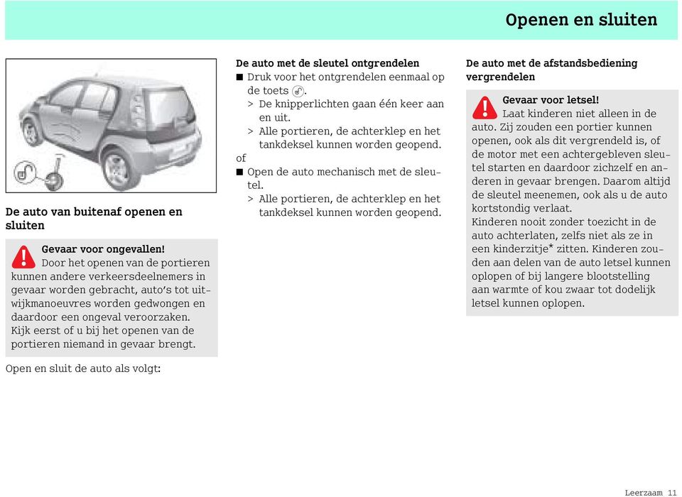 Kijk eerst of u bij het openen van de portieren niemand in gevaar brengt. Open en sluit de auto als volgt: De auto met de sleutel ontgrendelen Druk voor het ontgrendelen eenmaal op de toets.