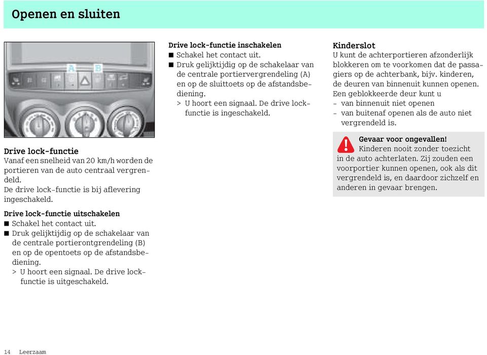 De drive lockfunctie is uitgeschakeld. Drive lock-functie inschakelen Schakel het contact uit.