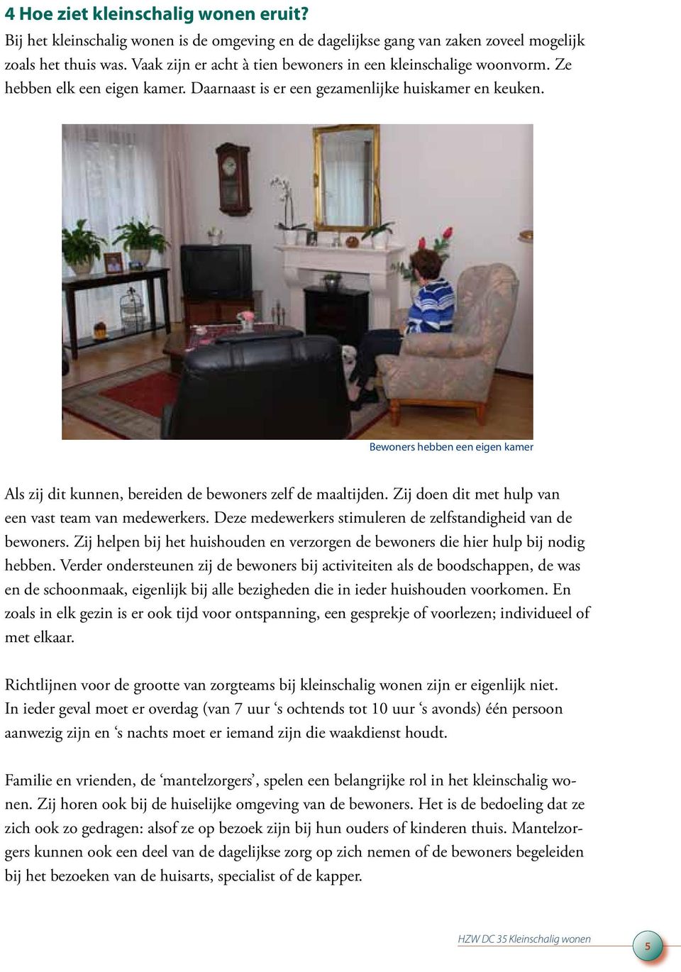 Bewoners hebben een eigen kamer Als zij dit kunnen, bereiden de bewoners zelf de maaltijden. Zij doen dit met hulp van een vast team van medewerkers.