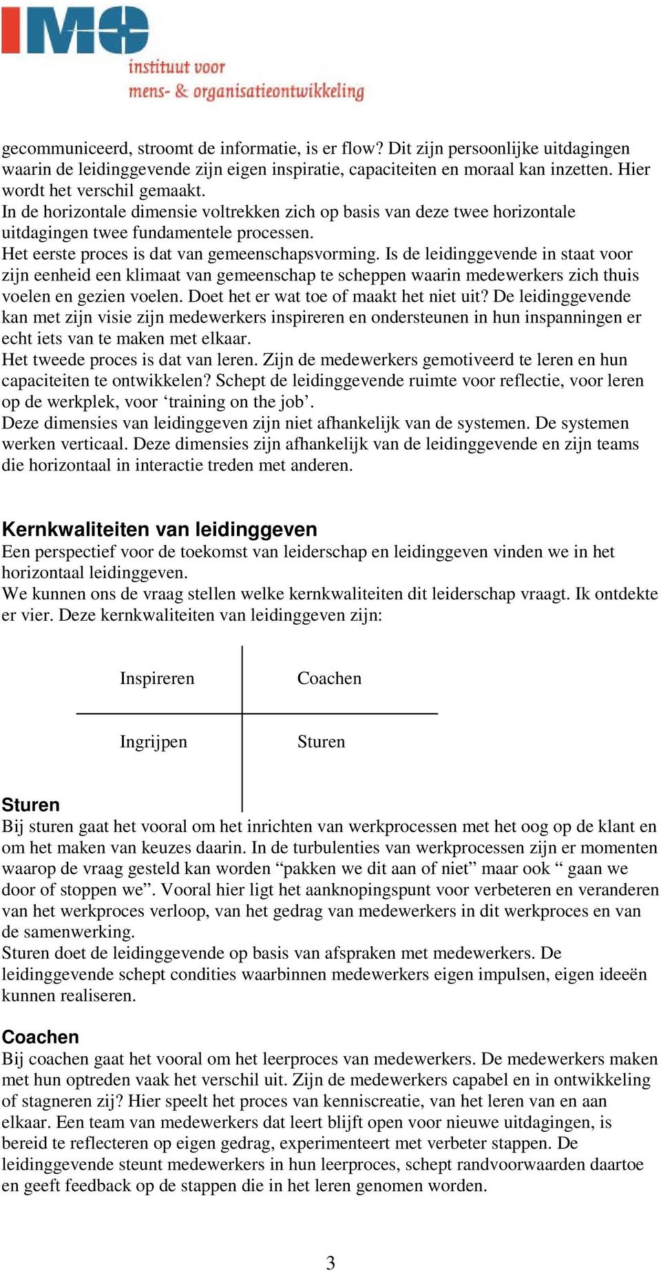 Het eerste proces is dat van gemeenschapsvorming. Is de leidinggevende in staat voor zijn eenheid een klimaat van gemeenschap te scheppen waarin medewerkers zich thuis voelen en gezien voelen.