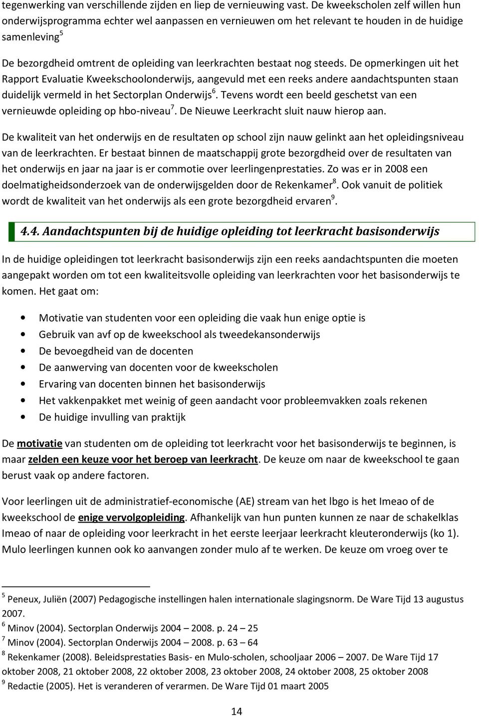 bestaat nog steeds. De opmerkingen uit het Rapport Evaluatie Kweekschoolonderwijs, aangevuld met een reeks andere aandachtspunten staan duidelijk vermeld in het Sectorplan Onderwijs 6.