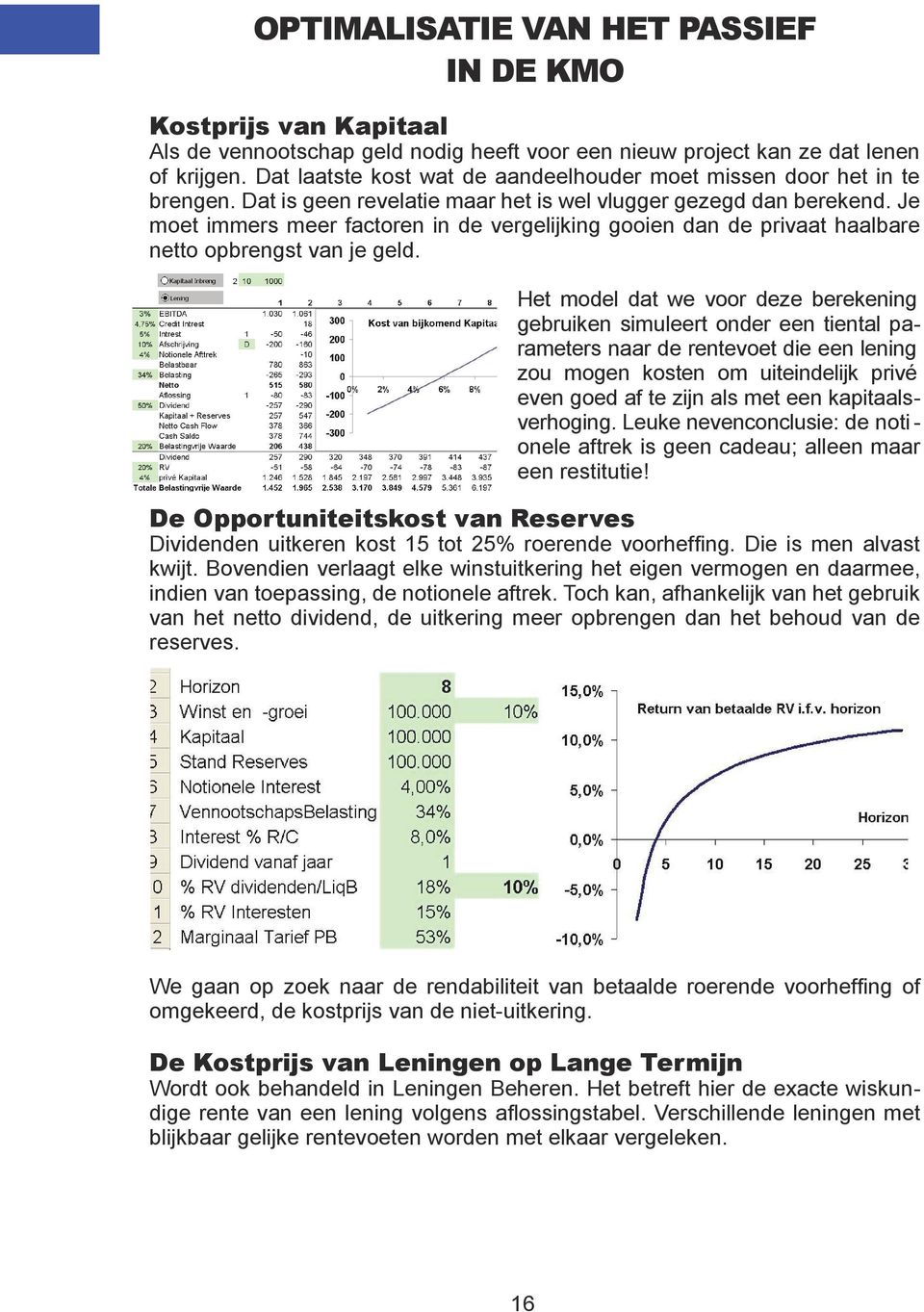 Je moet immers meer factoren in de vergelijking gooien dan de privaat haalbare netto opbrengst van je geld.