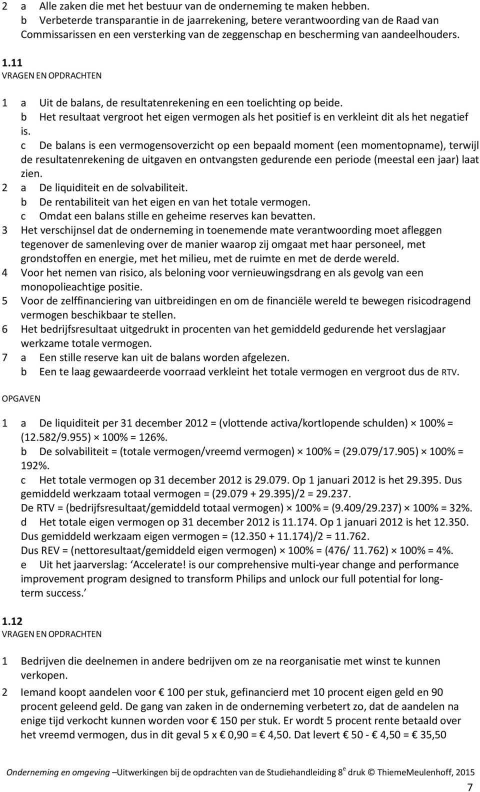 11 1 a Uit de balans, de resultatenrekening en een toelichting op beide. b Het resultaat vergroot het eigen vermogen als het positief is en verkleint dit als het negatief is.