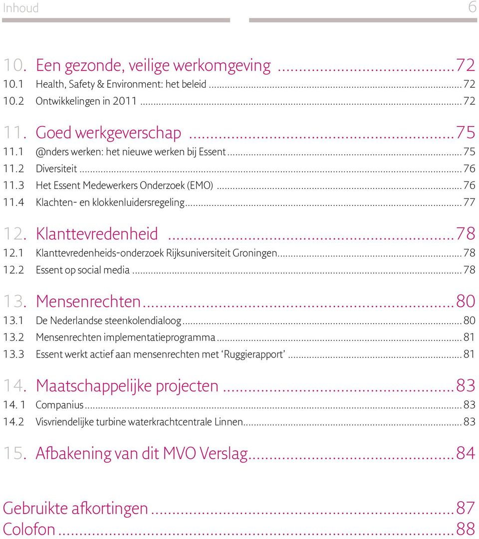 1 Klanttevredenheids-onderzoek Rijksuniversiteit Groningen...78 12.2 Essent op social media...78 13. Mensenrechten...80 13.1 De Nederlandse steenkolendialoog...80 13.2 Mensenrechten implementatieprogramma.