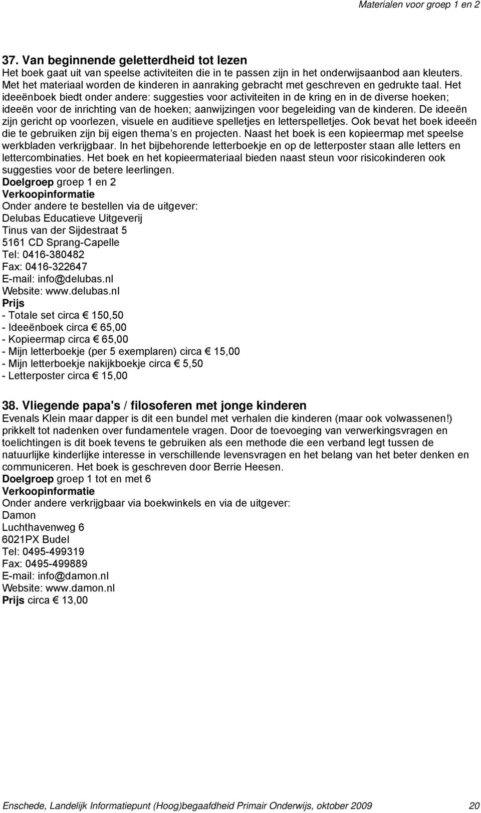 Het ideeënboek biedt onder andere: suggesties voor activiteiten in de kring en in de diverse hoeken; ideeën voor de inrichting van de hoeken; aanwijzingen voor begeleiding van de kinderen.