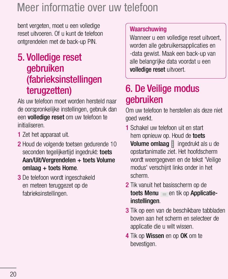 1 Zet het apparaat uit. 2 Houd de volgende toetsen gedurende 10 seconden tegelijkertijd ingedrukt: toets Aan/Uit/Vergrendelen + toets Volume omlaag + toets Home.