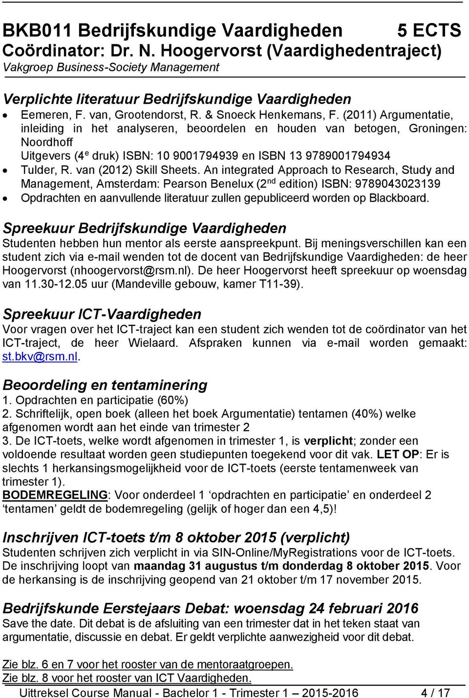 (2011) Argumentatie, inleiding in het analyseren, beoordelen en houden van betogen, Groningen: Noordhoff Uitgevers (4 e druk) ISBN: 10 9001794939 en ISBN 13 9789001794934 Tulder, R.