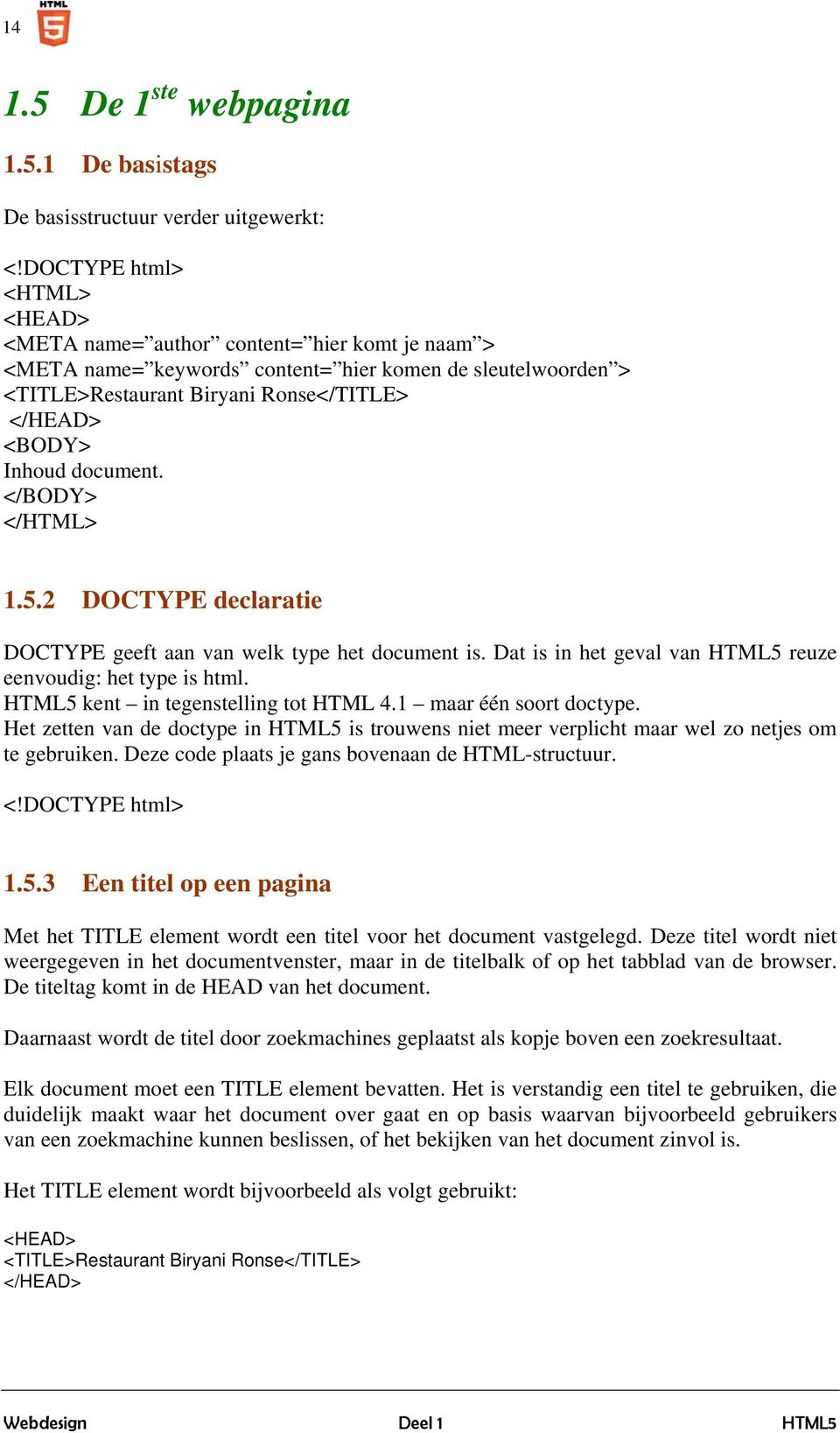 document. </BODY> </HTML> 1.5.2 DOCTYPE declaratie DOCTYPE geeft aan van welk type het document is. Dat is in het geval van HTML5 reuze eenvoudig: het type is html.