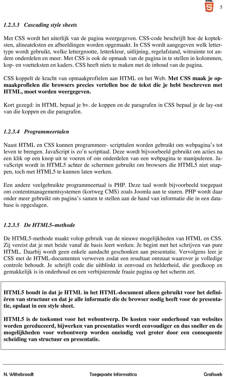 Met CSS is ook de opmaak van de pagina in te stellen in kolommen, kop- en voetteksten en kaders. CSS heeft niets te maken met de inhoud van de pagina.