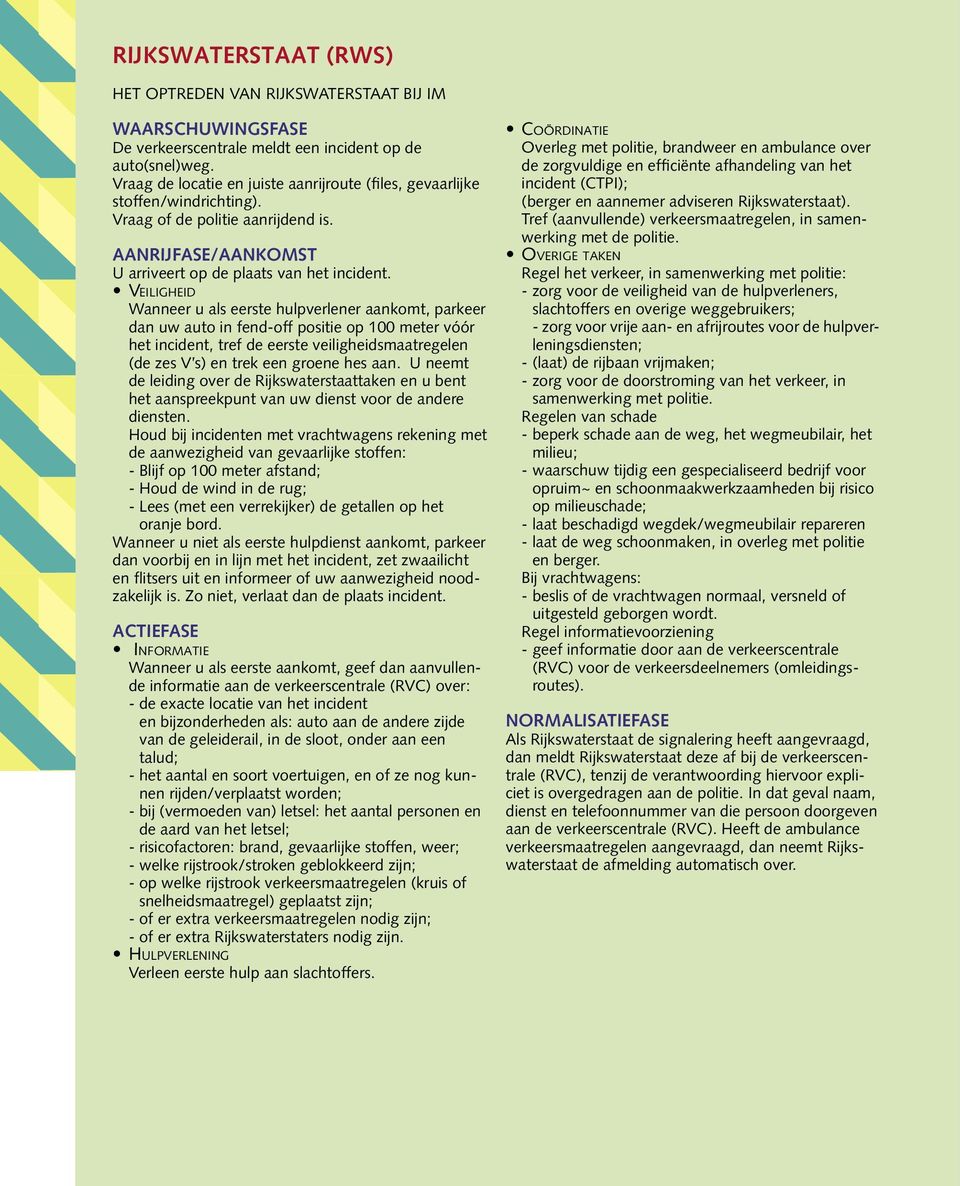 VEILIGHEID Wanneer u als eerste hulpverlener aankomt, parkeer dan uw auto in fend-off positie op 100 meter vóór het incident, tref de eerste veiligheidsmaatregelen (de zes V s) en trek een groene hes