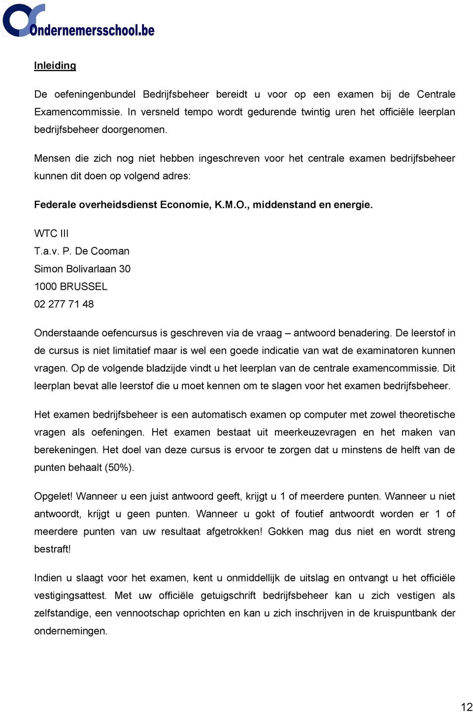 Mensen die zich nog niet hebben ingeschreven voor het centrale examen bedrijfsbeheer kunnen dit doen op volgend adres: Federale overheidsdienst Economie, K.M.O., middenstand en energie. WTC III T.a.v. P.