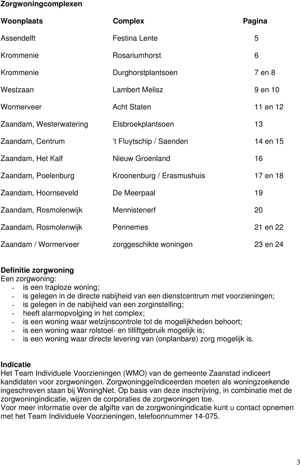 Hoornseveld De Meerpaal 19 Zaandam, Rosmolenwijk Mennistenerf 20 Zaandam, Rosmolenwijk Pennemes 21 en 22 Zaandam / Wormerveer zorggeschikte woningen 23 en 24 Definitie zorgwoning Een zorgwoning: - is