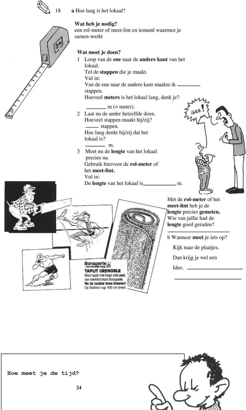 Hoeveel stappen maakt hij/zij? stappen. Hoe lang denkt hij/zij dat het lokaal is? m. 3 Meet nu de lengte van het lokaal precies na. Gebruik hiervoor de rol-meter of het meet-lint.