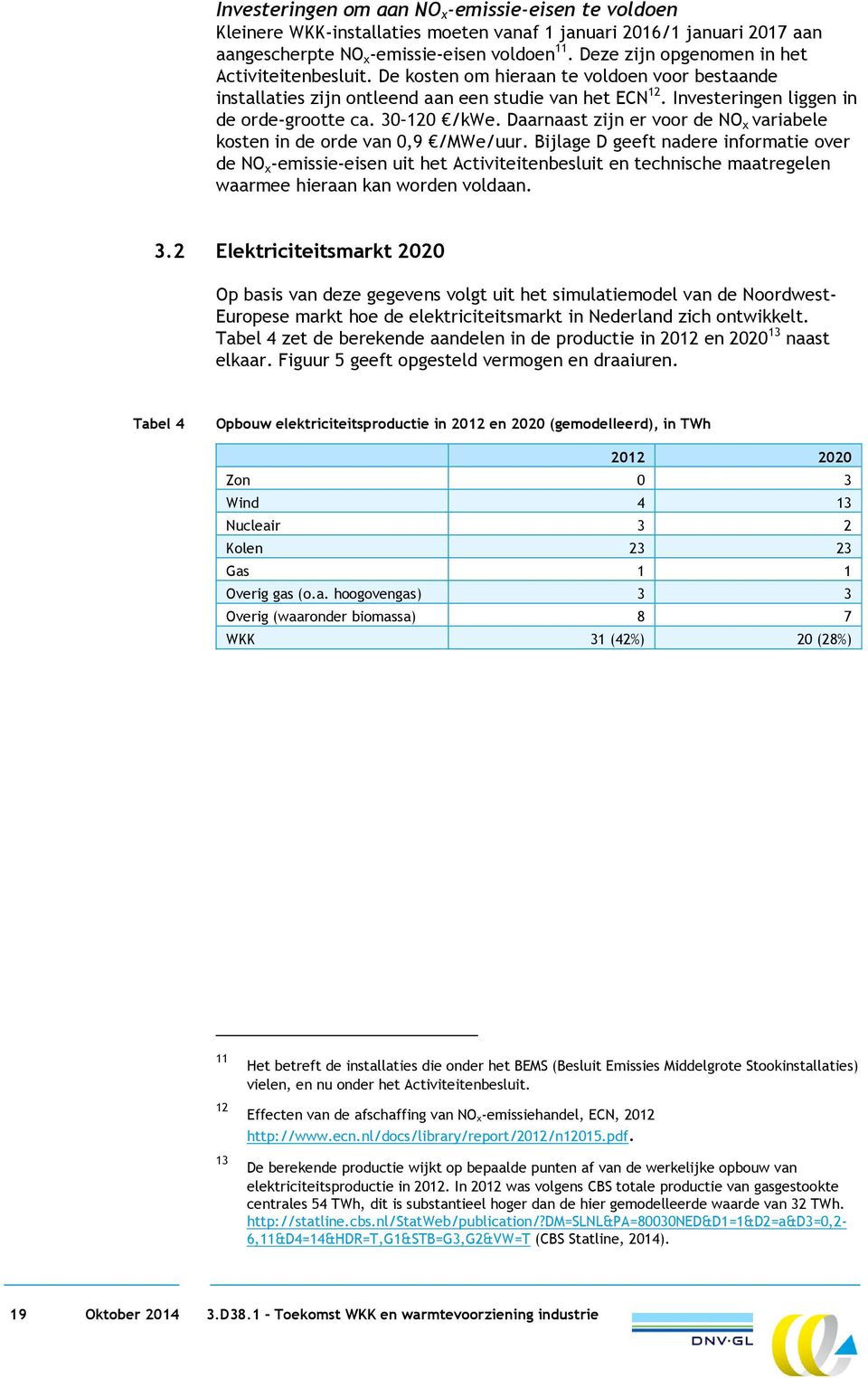 3 /kwe. Daarnaast zijn er voor de NO x variabele kosten in de orde van,9 /MWe/uur.