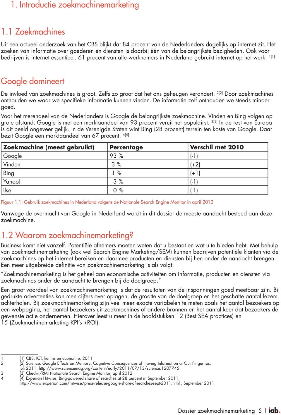 61 procent van alle werknemers in Nederland gebruikt internet op het werk. 1[1] Google domineert De invloed van zoekmachines is groot. Zelfs zo groot dat het ons geheugen verandert.
