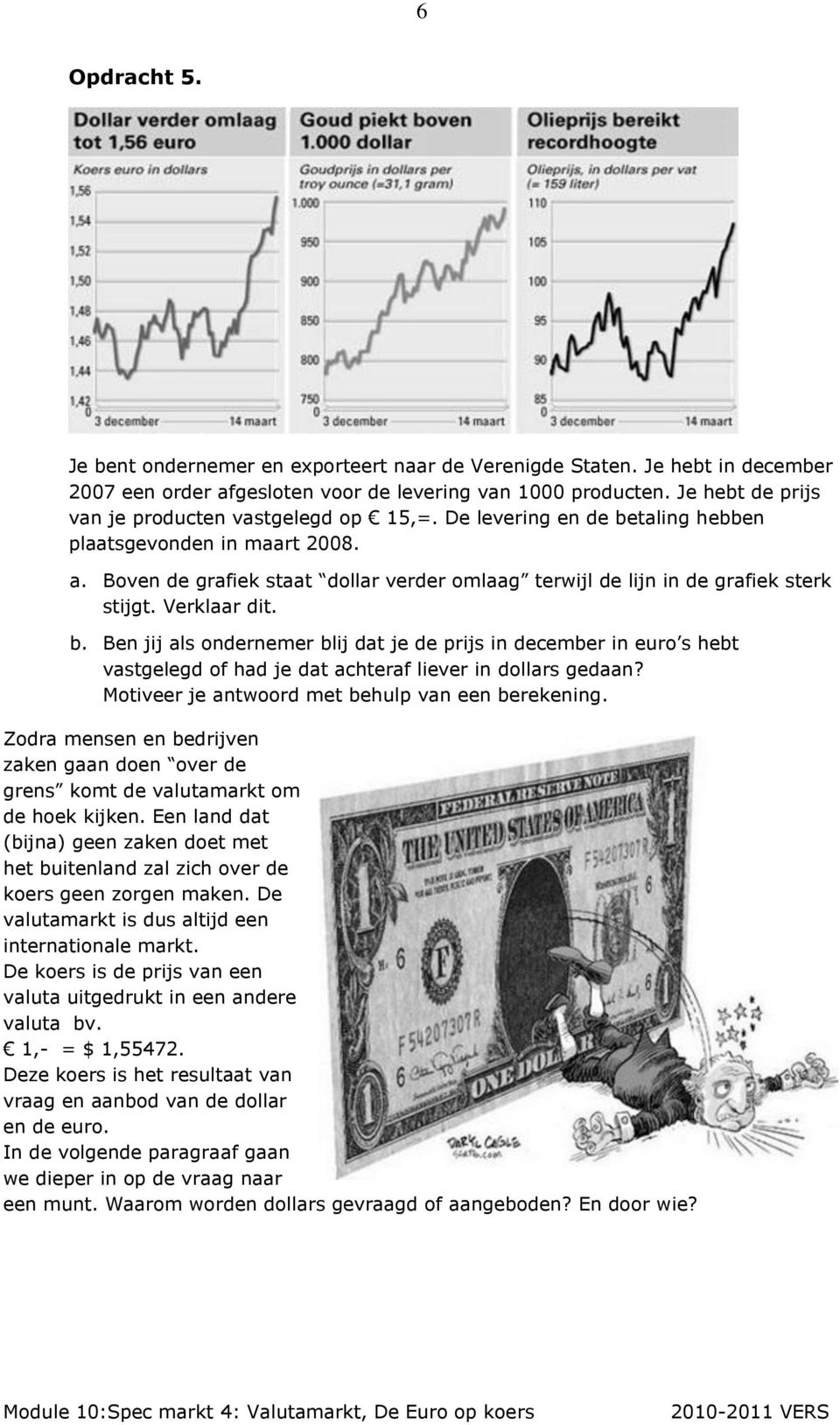 Boven de grafiek staat dollar verder omlaag terwijl de lijn in de grafiek sterk stijgt. Verklaar dit. b.