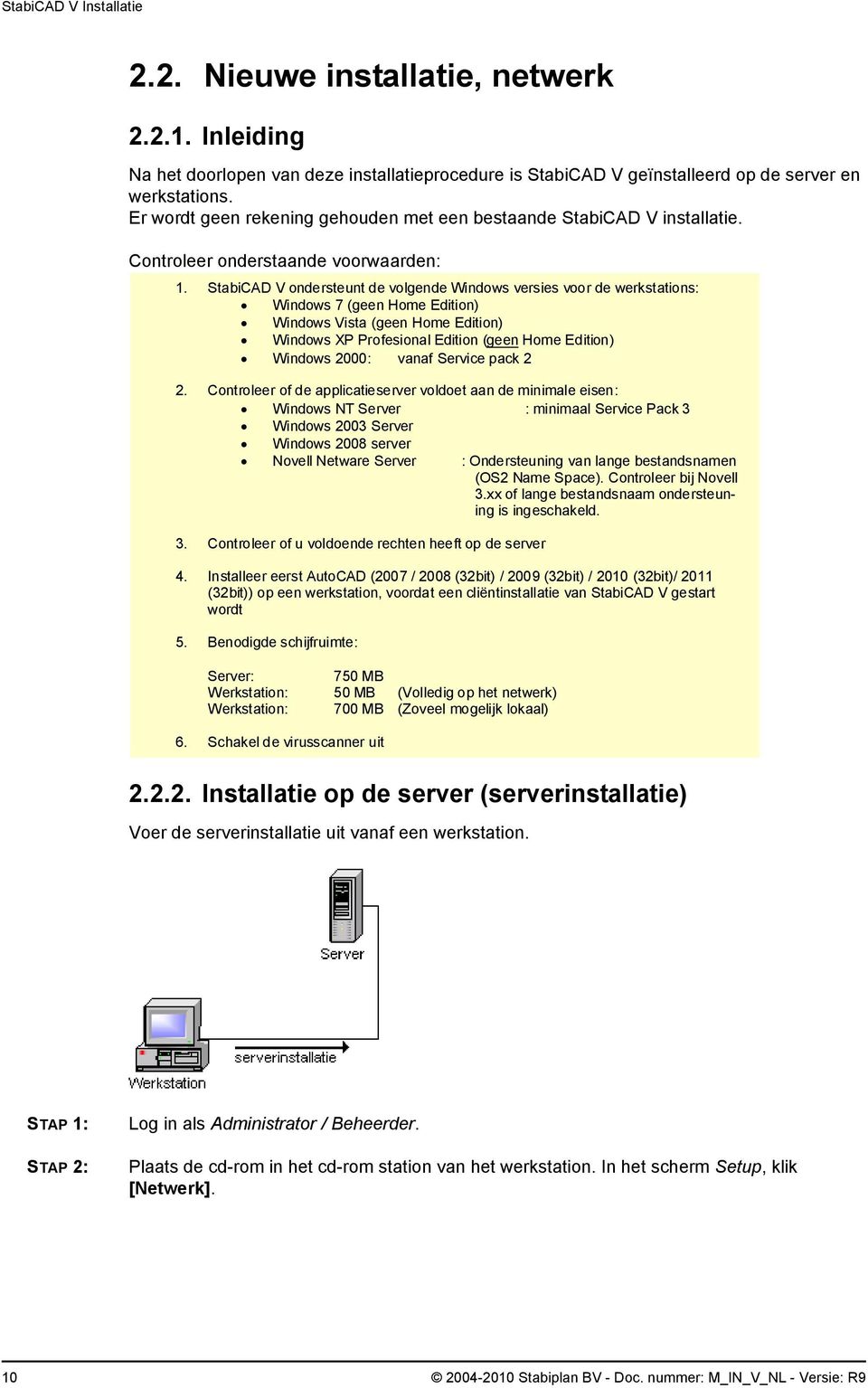 StabiCAD V ondersteunt de volgende Windows versies voor de werkstations: Windows 7 (geen Home Edition) Windows Vista (geen Home Edition) Windows XP Profesional Edition (geen Home Edition) Windows