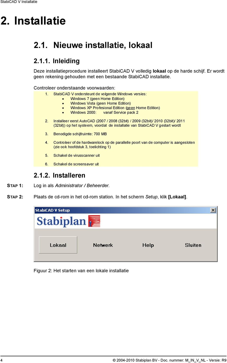 StabiCAD V ondersteunt de volgende Windows versies: Windows 7 (geen Home Edition) Windows Vista (geen Home Edition) Windows XP Profesional Edition (geen Home Edition) Windows 2000: vanaf Service pack