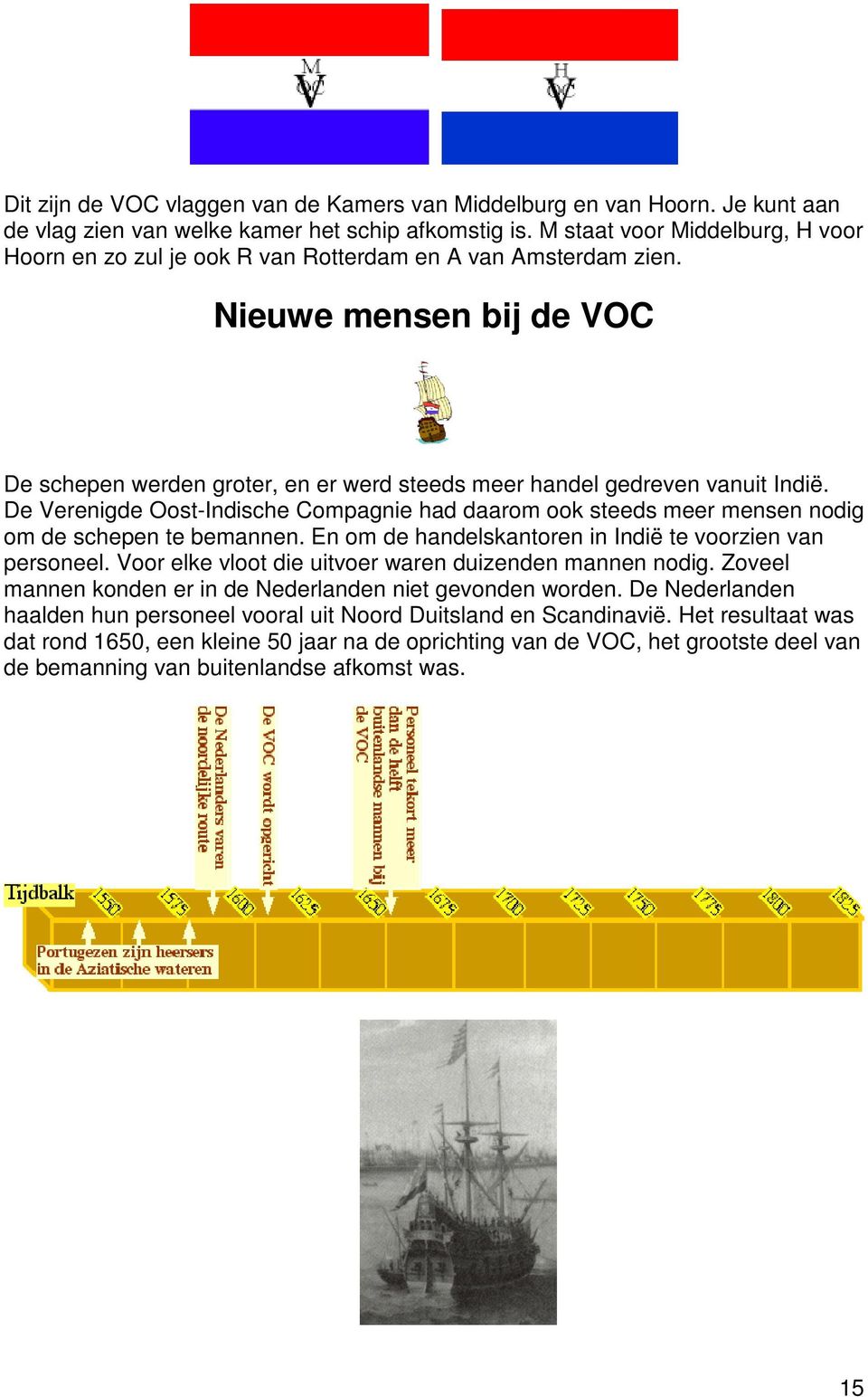 De Verenigde Oost-Indische Compagnie had daarom ook steeds meer mensen nodig om de schepen te bemannen. En om de handelskantoren in Indië te voorzien van personeel.