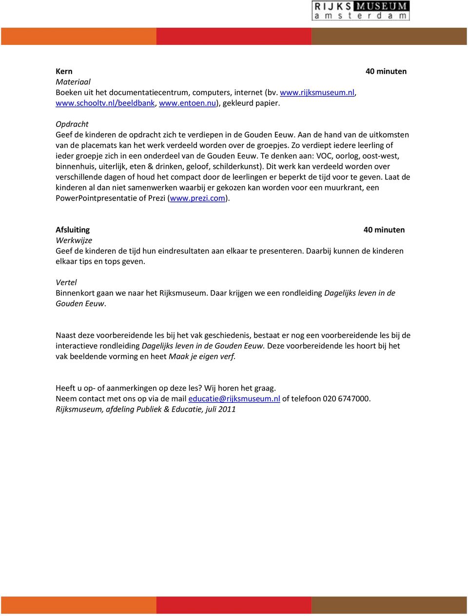 Zo verdiept iedere leerling of ieder groepje zich in een onderdeel van de Gouden Eeuw. Te denken aan: VOC, oorlog, oost-west, binnenhuis, uiterlijk, eten & drinken, geloof, schilderkunst).