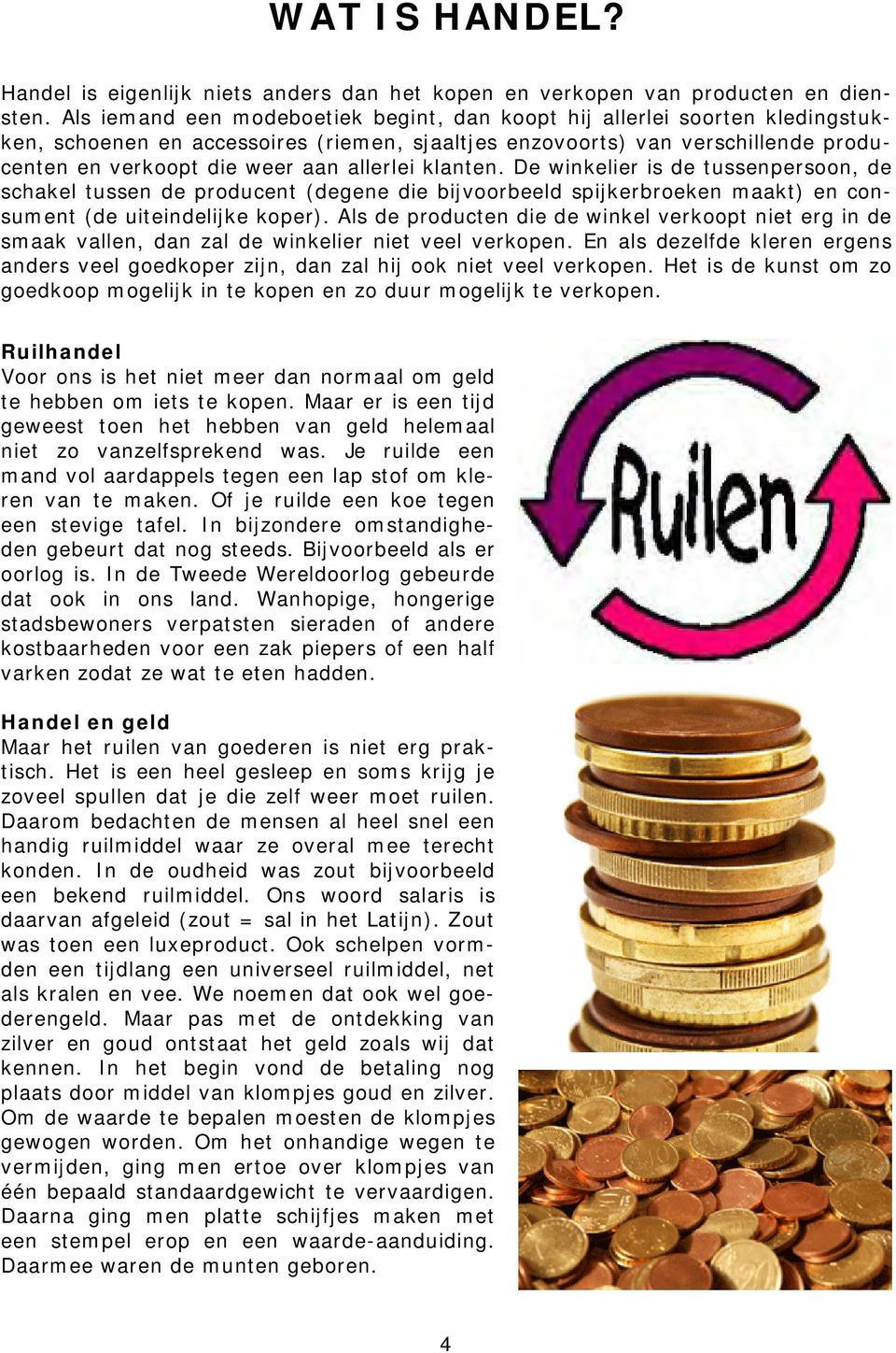 allerlei klanten. De winkelier is de tussenpersoon, de schakel tussen de producent (degene die bijvoorbeeld spijkerbroeken maakt) en consument (de uiteindelijke koper).