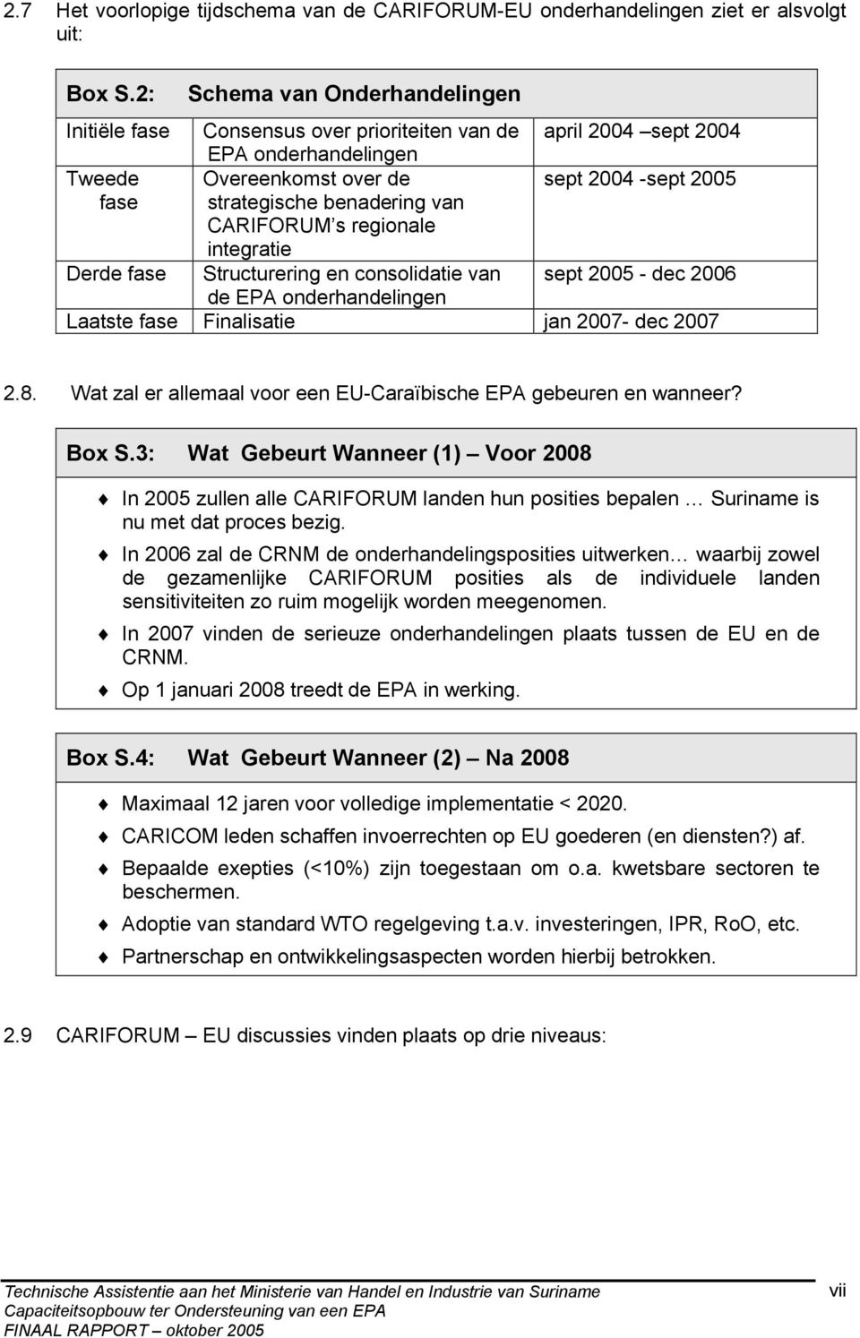 van CARIFORUM s regionale integratie Derde fase Structurering en consolidatie van sept 2005 - dec 2006 de EPA onderhandelingen Laatste fase Finalisatie jan 2007- dec 2007 2.8.