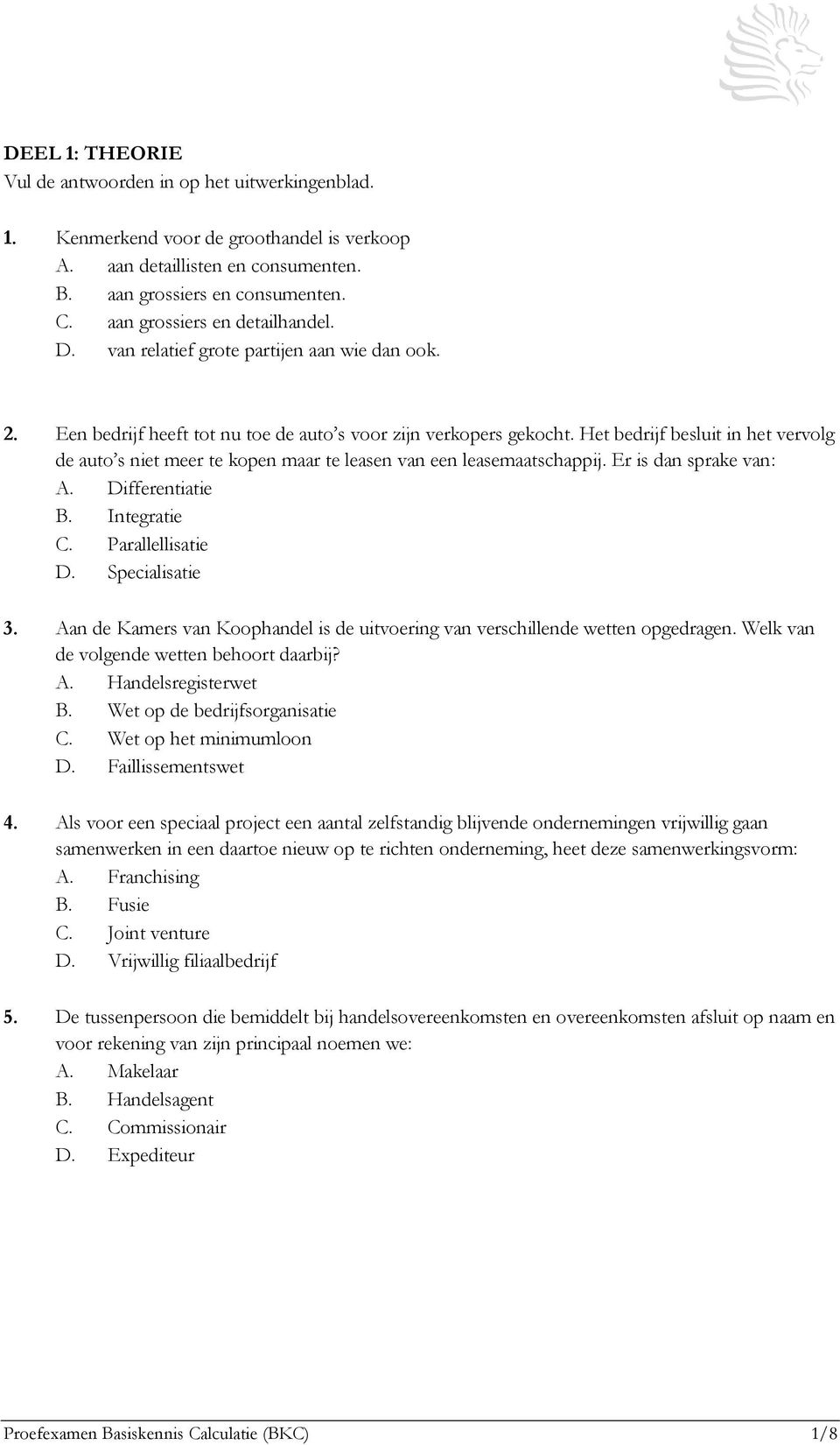 Het bedrijf besluit in het vervolg de auto s niet meer te kopen maar te leasen van een leasemaatschappij. Er is dan sprake van: A. Differentiatie B. Integratie C. Parallellisatie D. Specialisatie 3.