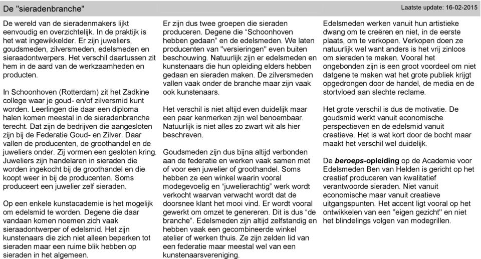 In Schoonhoven (Rotterdam) zit het Zadkine college waar je goud- en/of zilversmid kunt worden. Leerlingen die daar een diploma halen komen meestal in de sieradenbranche terecht.