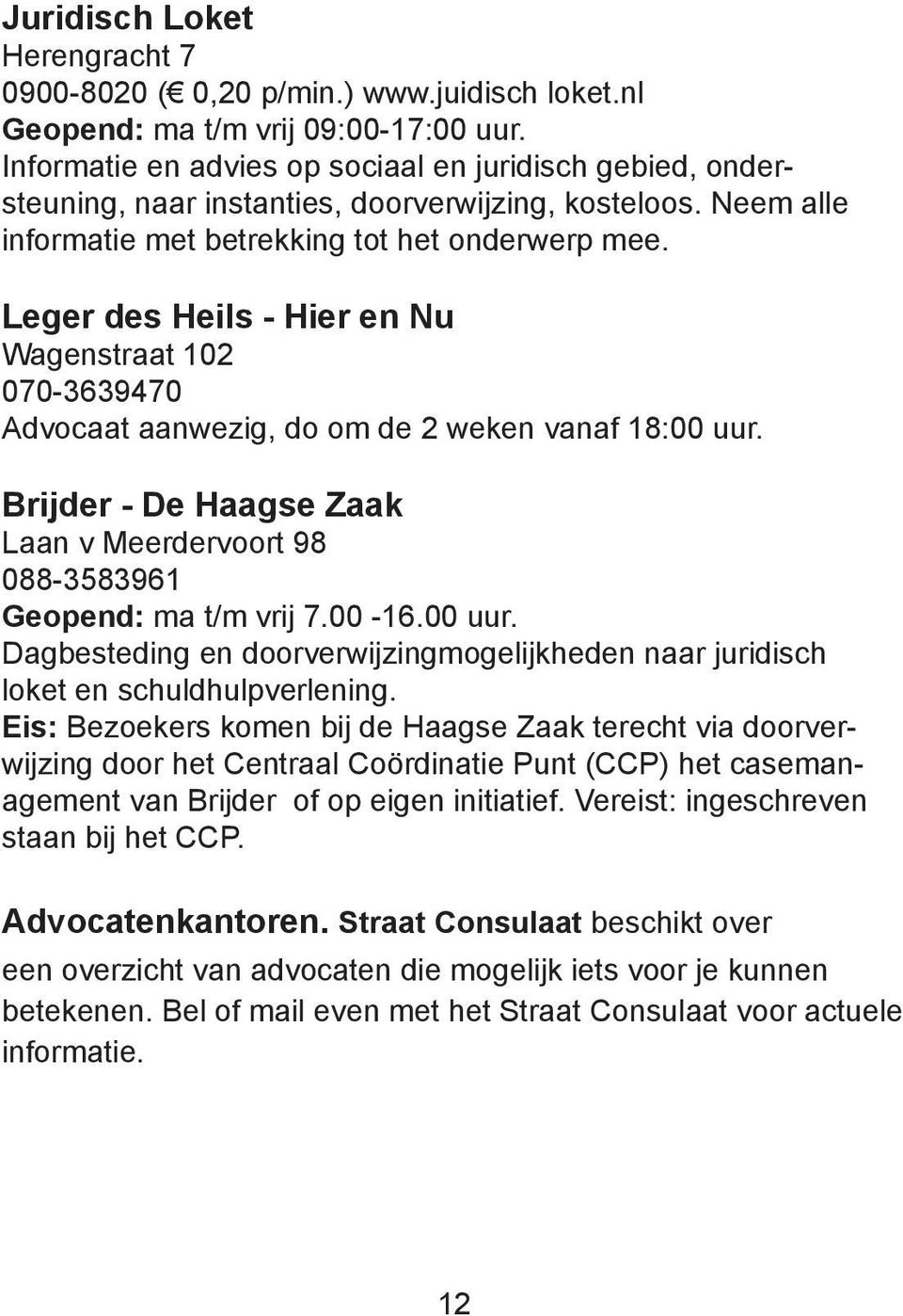 Leger des Heils - Hier en Nu Wagenstraat 102 070-3639470 Advocaat aanwezig, do om de 2 weken vanaf 18:00 uur. Brijder - De Haagse Zaak Laan v Meerdervoort 98 088-3583961 Geopend: ma t/m vrij 7.00-16.