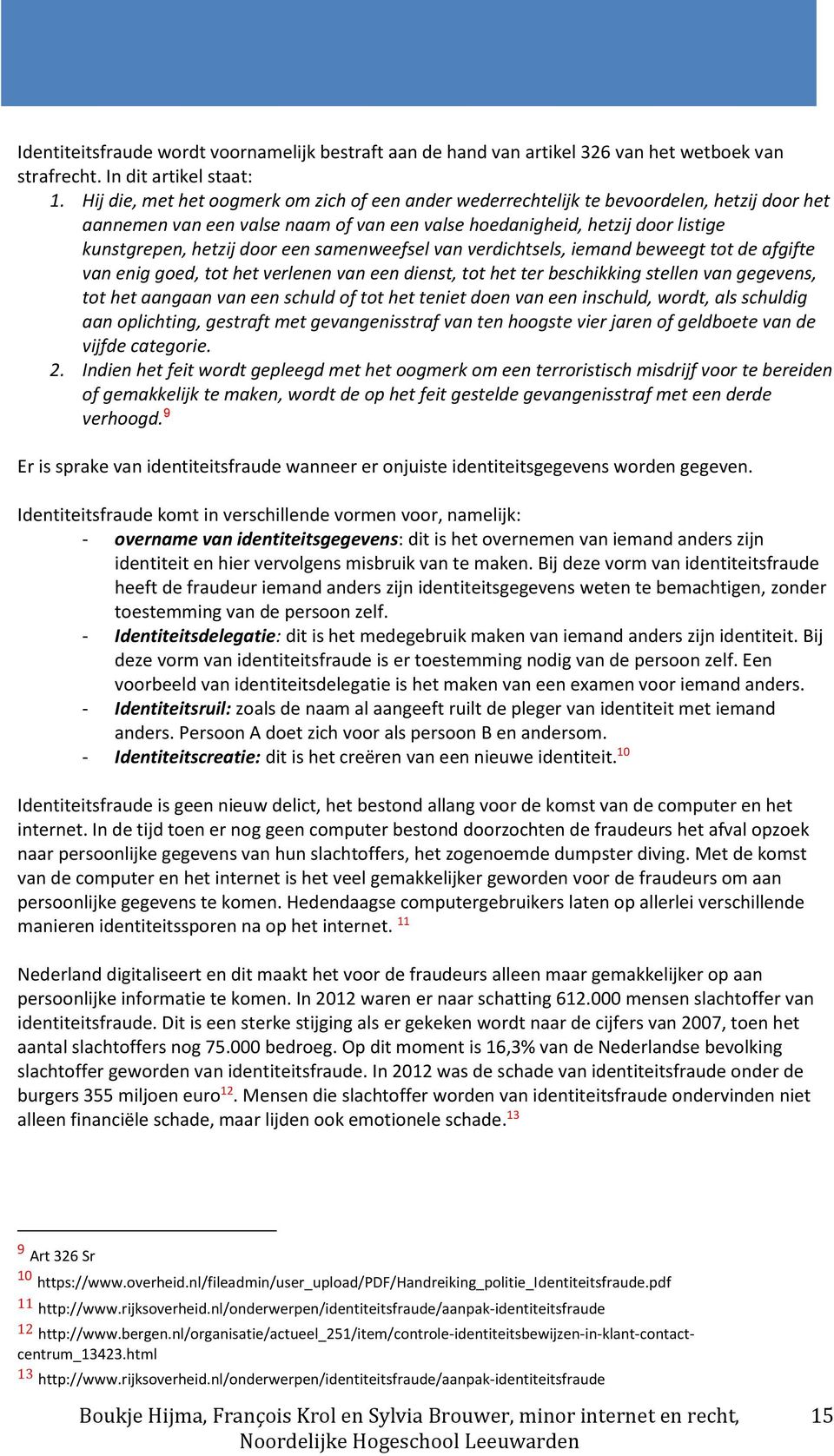 een samenweefsel van verdichtsels, iemand beweegt tot de afgifte van enig goed, tot het verlenen van een dienst, tot het ter beschikking stellen van gegevens, tot het aangaan van een schuld of tot