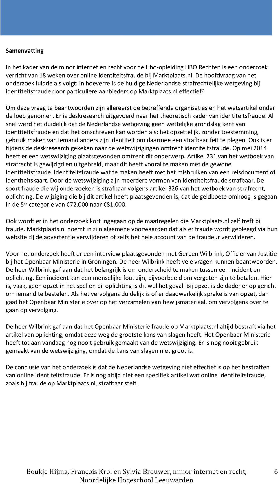 De hoofdvraag van het onderzoek luidde als volgt: in hoeverre is de huidige Nederlandse strafrechtelijke wetgeving bij identiteitsfraude door particuliere aanbieders op Marktplaats.nl effectief?