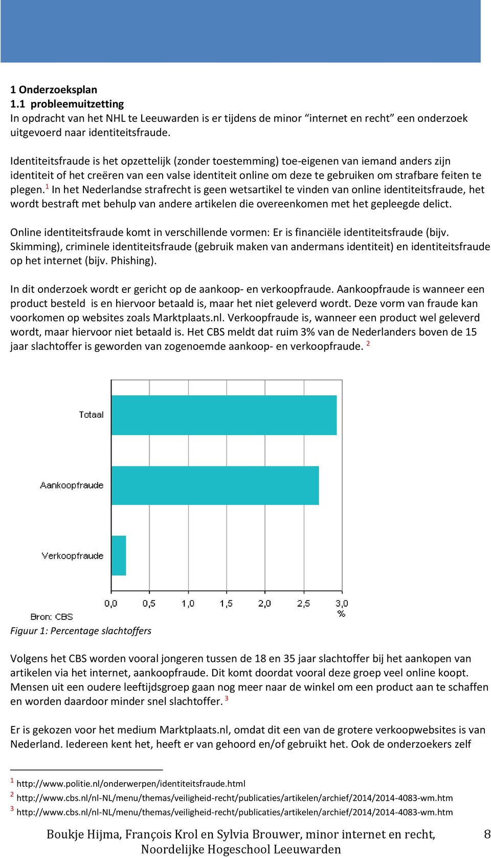 plegen. 1 In het Nederlandse strafrecht is geen wetsartikel te vinden van online identiteitsfraude, het wordt bestraft met behulp van andere artikelen die overeenkomen met het gepleegde delict.