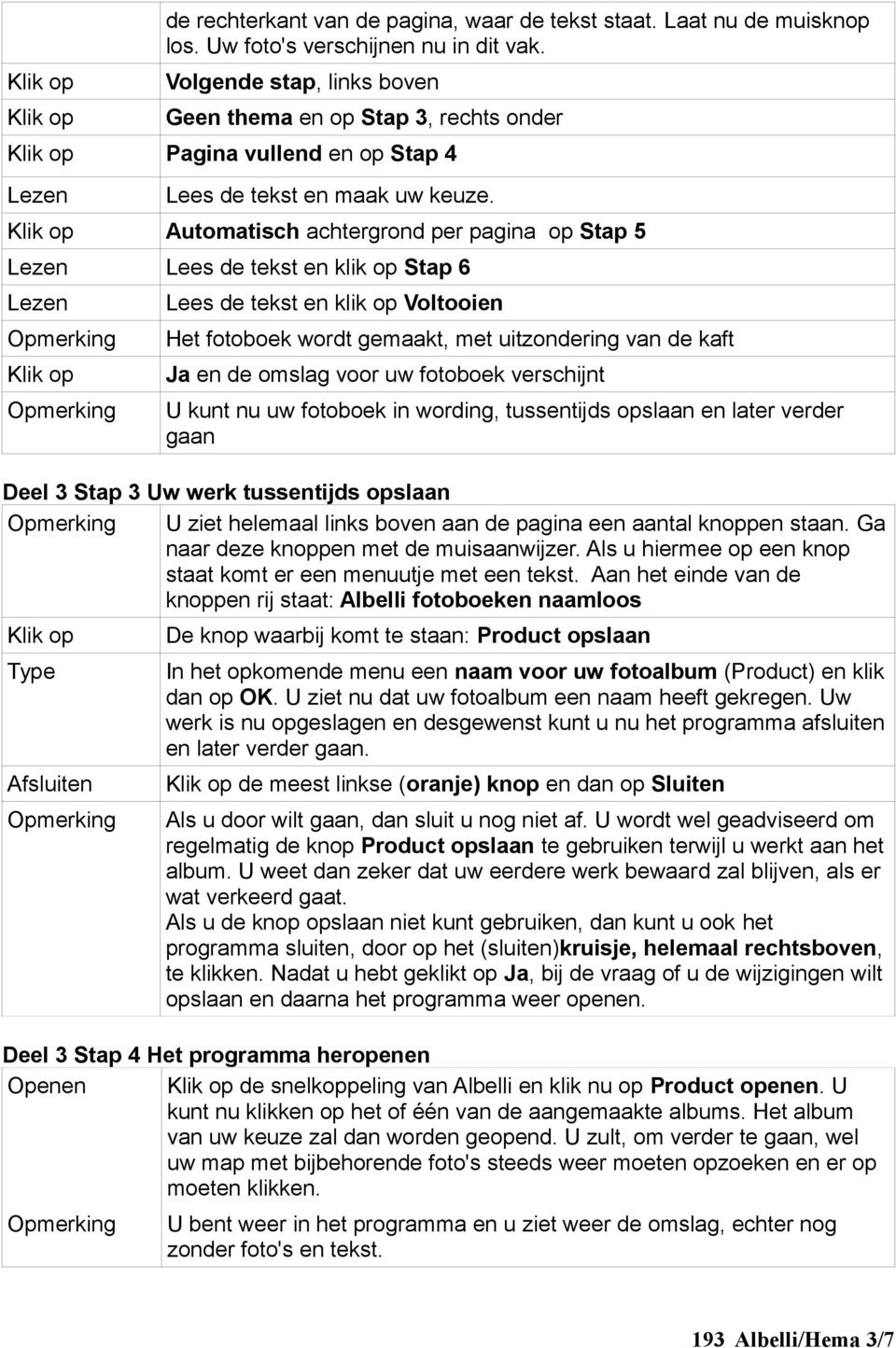 Automatisch achtergrond per pagina op Stap 5 Lees de tekst en klik op Stap 6 Lees de tekst en klik op Voltooien Het fotoboek wordt gemaakt, met uitzondering van de kaft Ja en de omslag voor uw