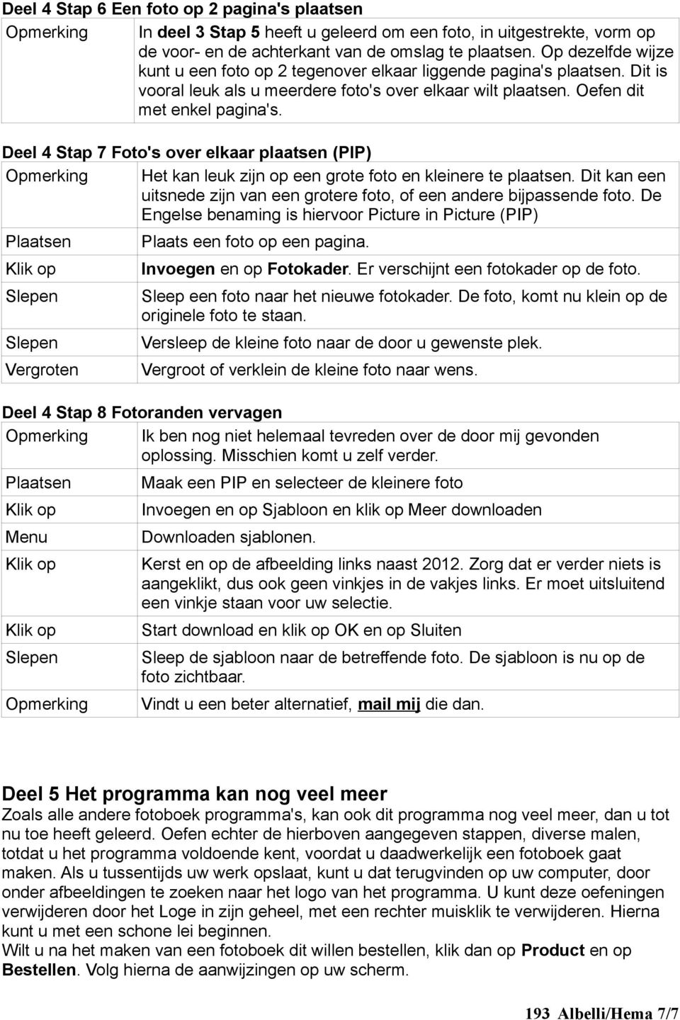 Deel 4 Stap 7 Foto's over elkaar plaatsen (PIP) Het kan leuk zijn op een grote foto en kleinere te plaatsen. Dit kan een uitsnede zijn van een grotere foto, of een andere bijpassende foto.