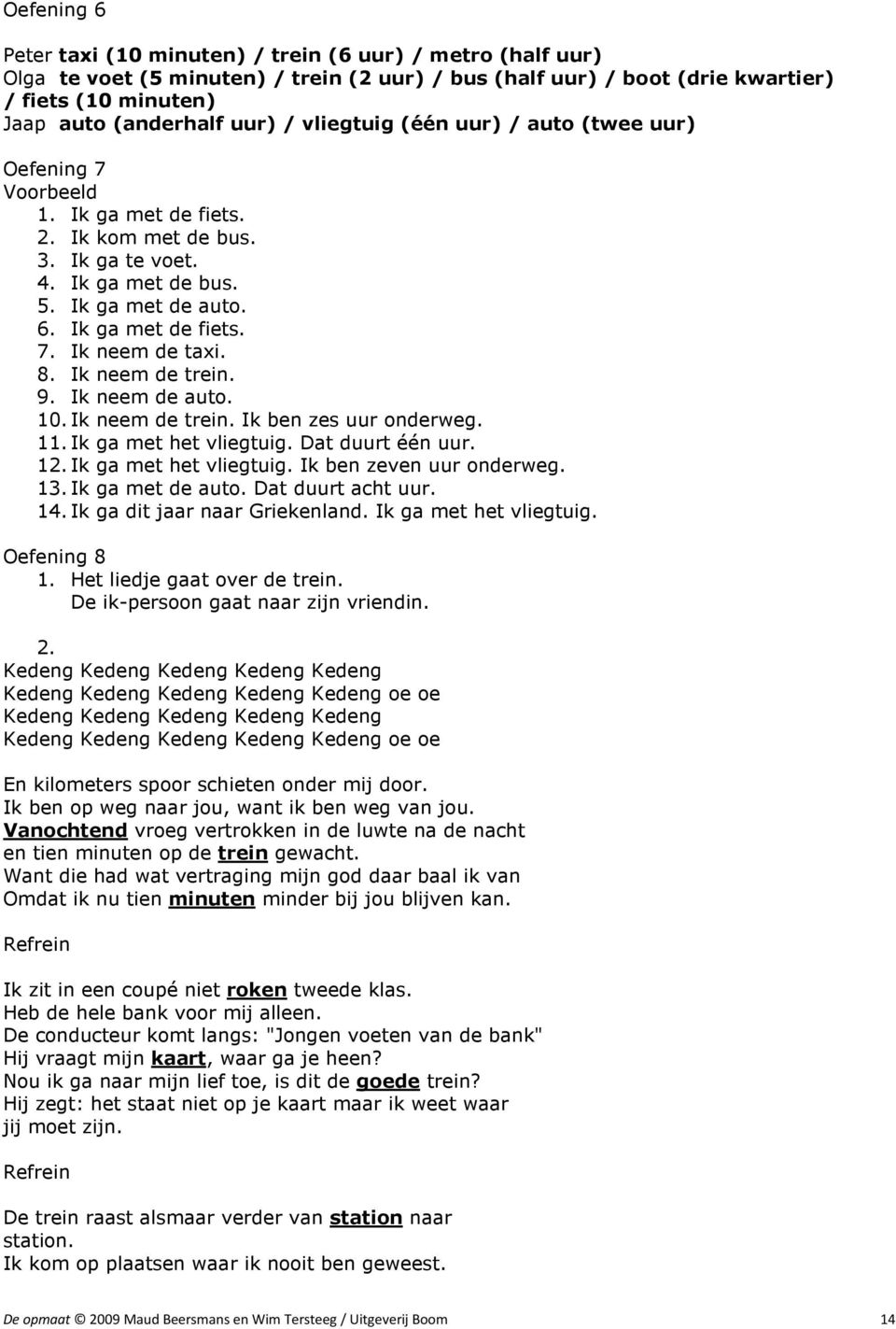 8. Ik neem de trein. 9. Ik neem de auto. 10. Ik neem de trein. Ik ben zes uur onderweg. 11. Ik ga met het vliegtuig. Dat duurt één uur. 12. Ik ga met het vliegtuig. Ik ben zeven uur onderweg. 13.