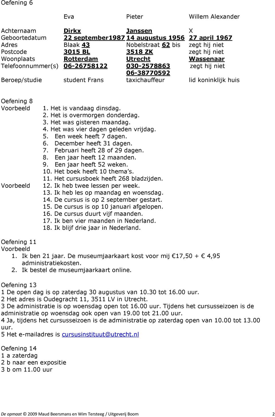 Voorbeeld Voorbeeld 1. Het is vandaag dinsdag. 2. Het is overmorgen donderdag. 3. Het was gisteren maandag. 4. Het was vier dagen geleden vrijdag. 5. Een week heeft 7 dagen. 6.