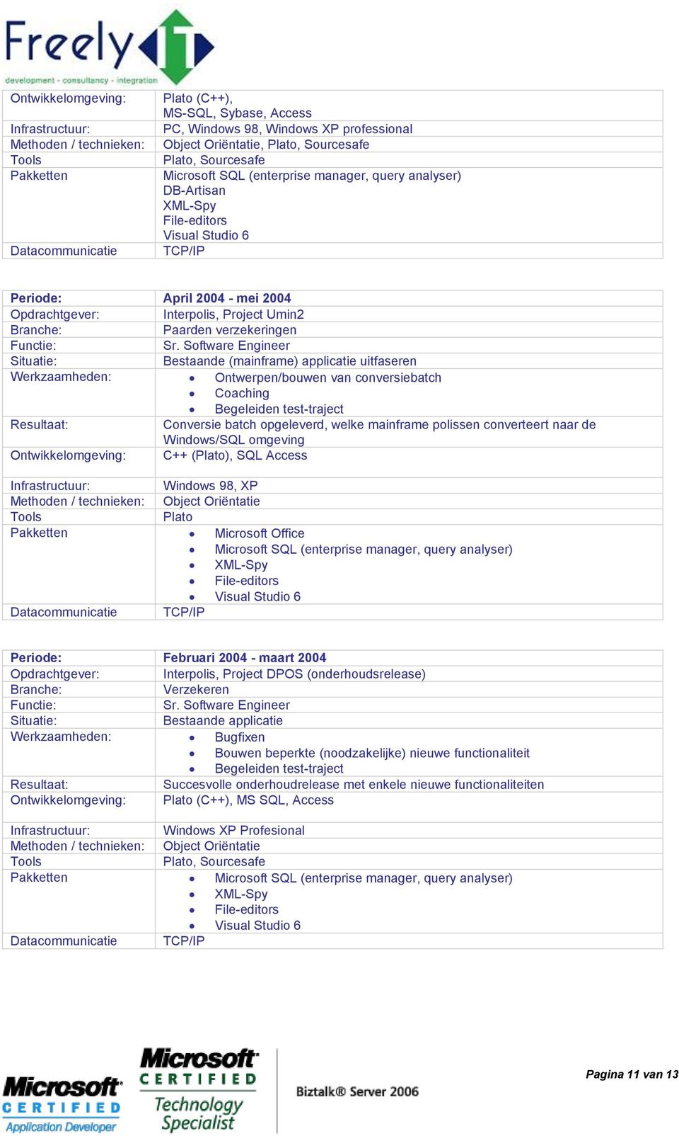 Sr. Software Engineer Bestaande (mainframe) applicatie uitfaseren Werkzaamheden: Ontwerpen/bouwen van conversiebatch Coaching Begeleiden test-traject Conversie batch opgeleverd, welke mainframe