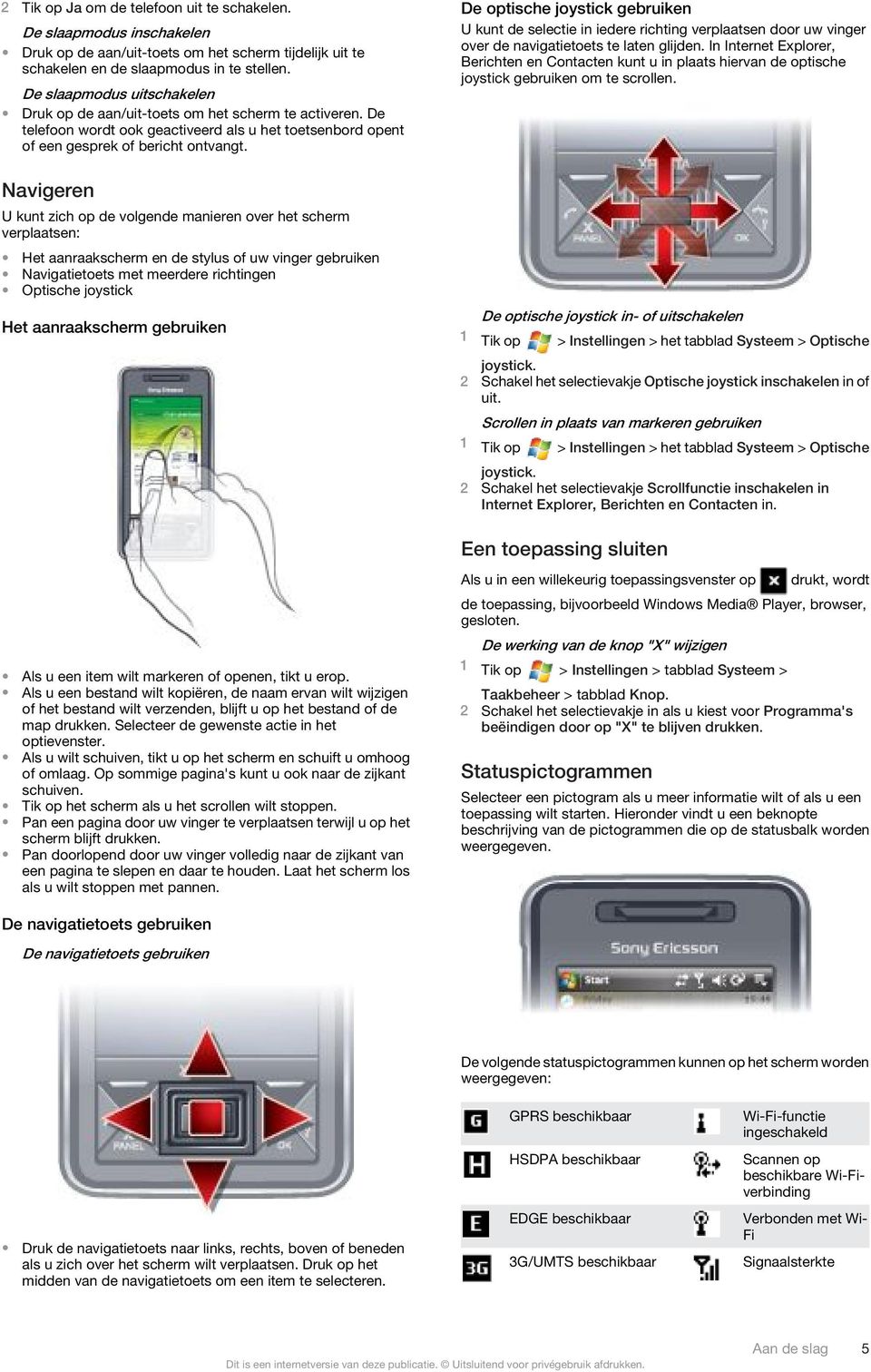 Navigeren U kunt zich op de volgende manieren over het scherm verplaatsen: Het aanraakscherm en de stylus of uw vinger gebruiken Navigatietoets met meerdere richtingen Optische joystick Het