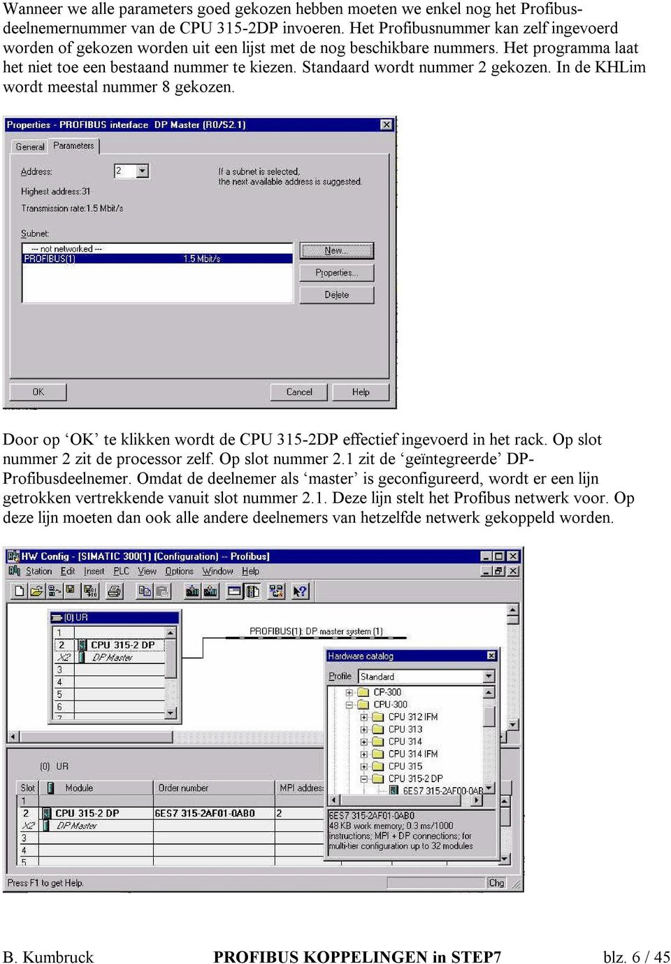 Standaard wordt nummer 2 gekozen. In de KHLim wordt meestal nummer 8 gekozen. Door op OK te klikken wordt de CPU 315-2DP effectief ingevoerd in het rack. Op slot nummer 2 zit de processor zelf.