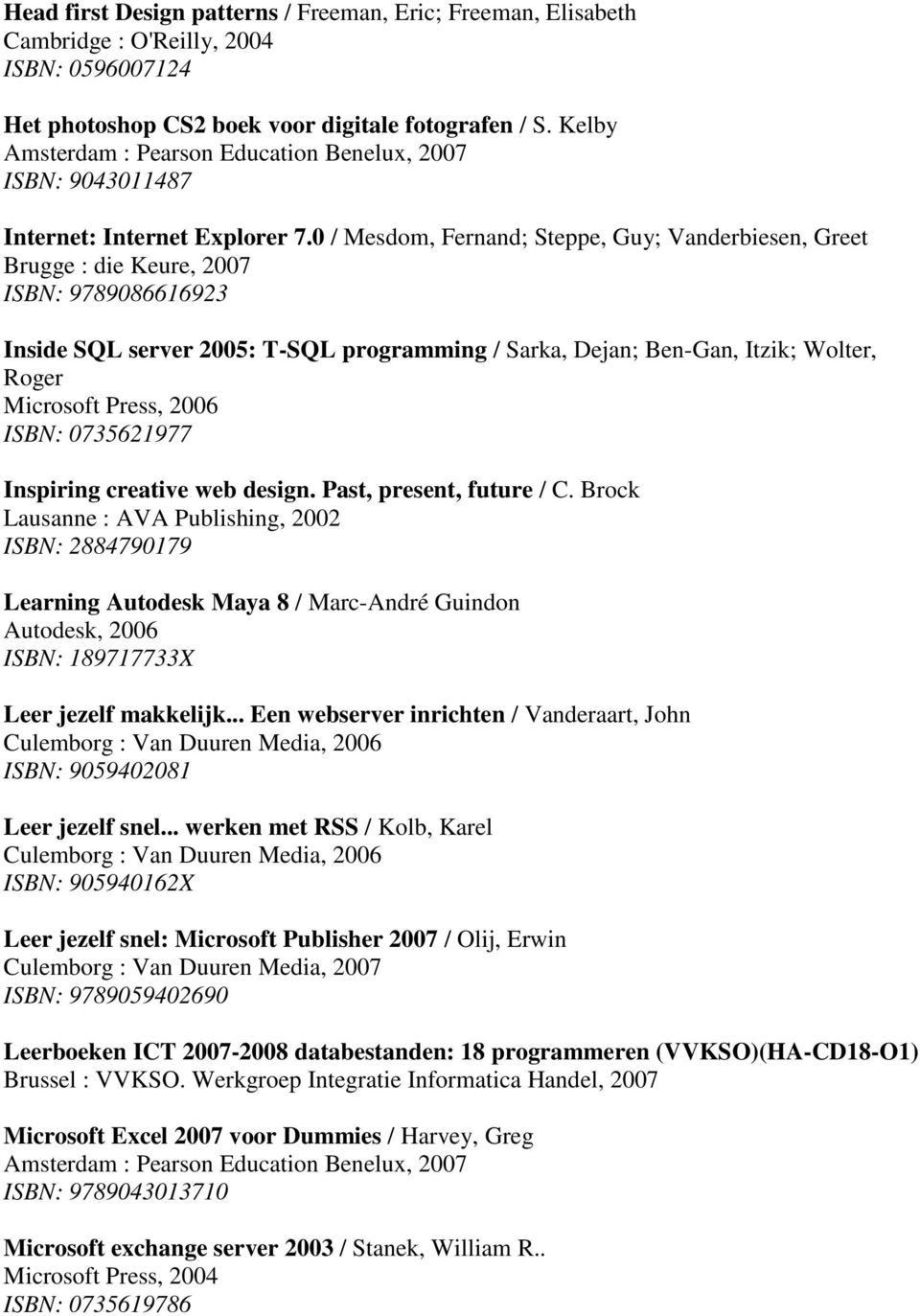 0 / Mesdom, Fernand; Steppe, Guy; Vanderbiesen, Greet Brugge : die Keure, 2007 ISBN: 9789086616923 Inside SQL server 2005: T-SQL programming / Sarka, Dejan; Ben-Gan, Itzik; Wolter, Roger Microsoft