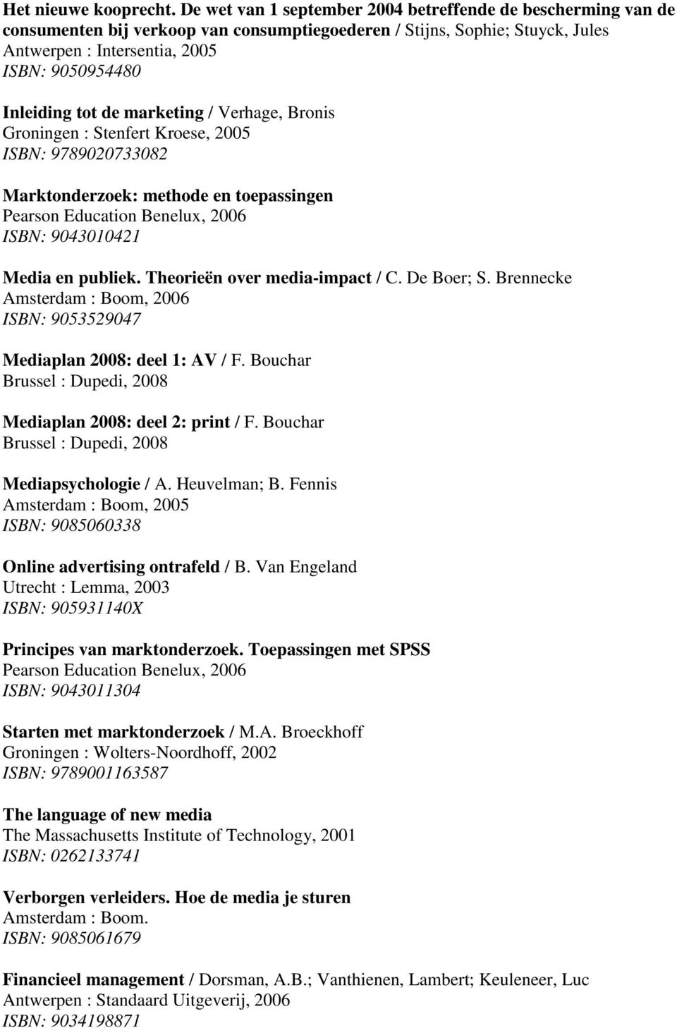 tot de marketing / Verhage, Bronis Groningen : Stenfert Kroese, 2005 ISBN: 9789020733082 Marktonderzoek: methode en toepassingen Pearson Education Benelux, 2006 ISBN: 9043010421 Media en publiek.