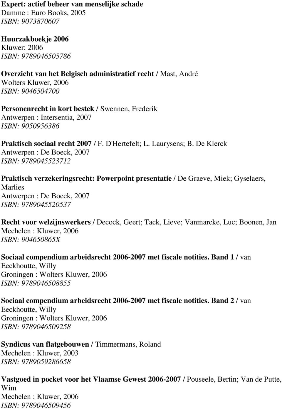De Klerck Antwerpen : De Boeck, 2007 ISBN: 9789045523712 Praktisch verzekeringsrecht: Powerpoint presentatie / De Graeve, Miek; Gyselaers, Marlies Antwerpen : De Boeck, 2007 ISBN: 9789045520537 Recht