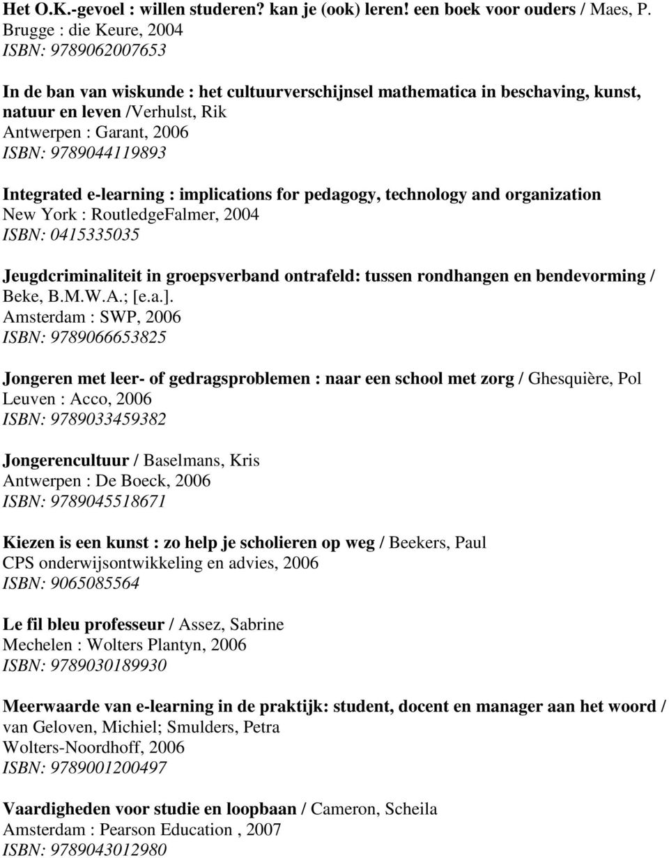 9789044119893 Integrated e-learning : implications for pedagogy, technology and organization New York : RoutledgeFalmer, 2004 ISBN: 0415335035 Jeugdcriminaliteit in groepsverband ontrafeld: tussen