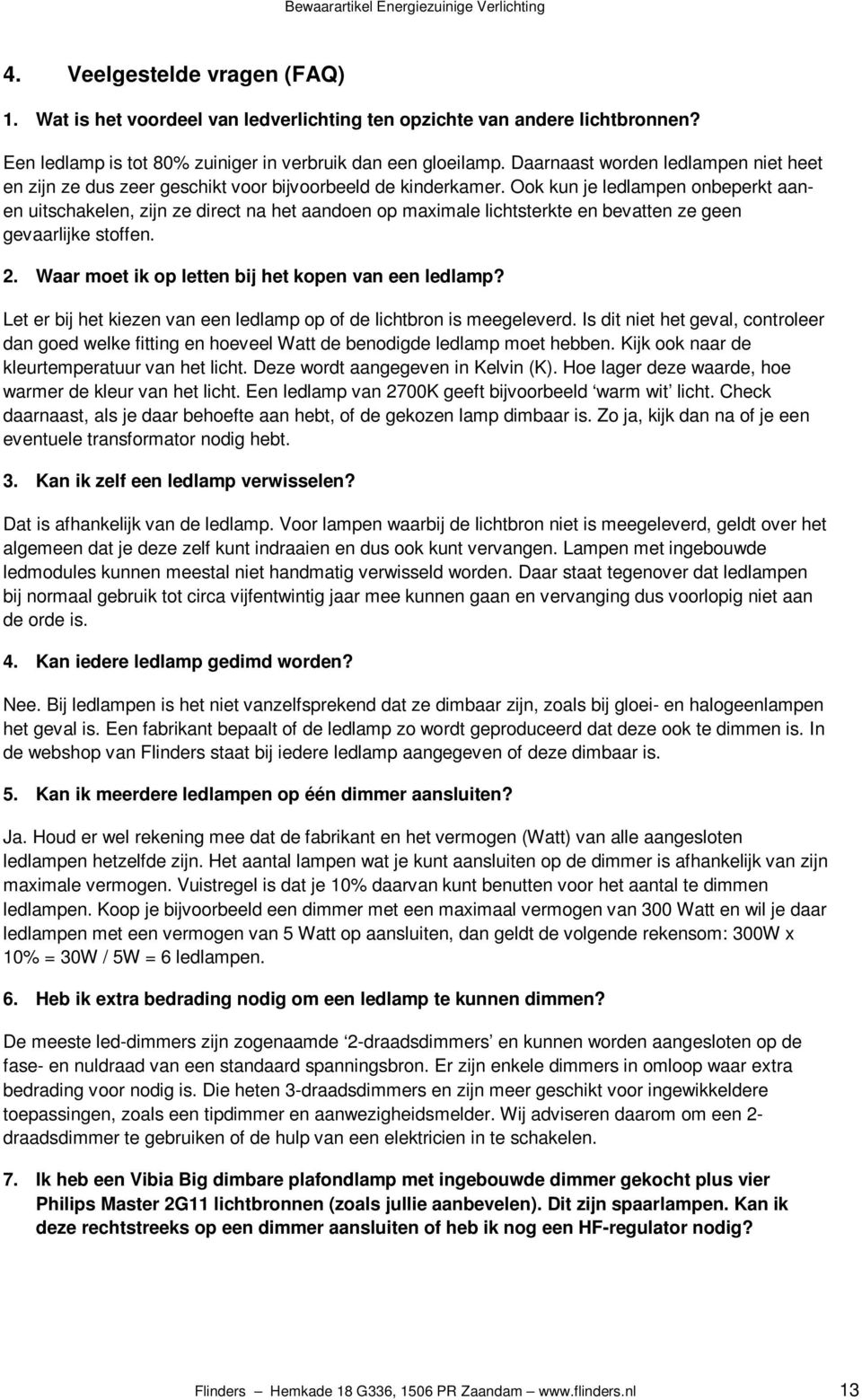 Ook kun je ledlampen onbeperkt aanen uitschakelen, zijn ze direct na het aandoen op maximale lichtsterkte en bevatten ze geen gevaarlijke stoffen. 2.