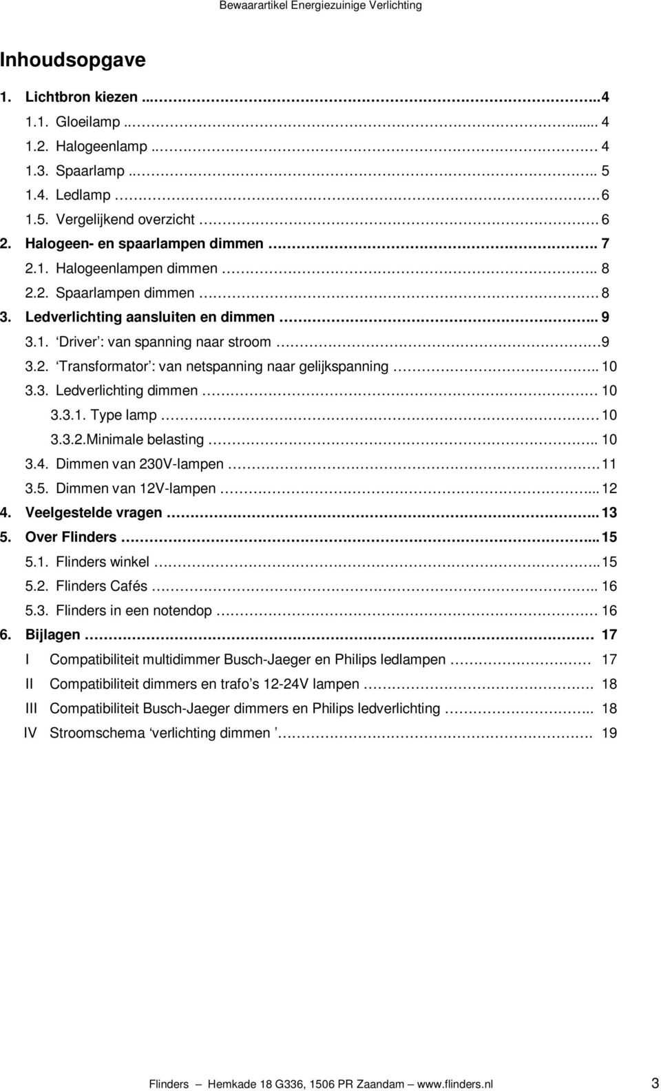 3.1. Type lamp 10 3.3.2. Minimale belasting.. 10 3.4. Dimmen van 230V-lampen. 11 3.5. Dimmen van 12V-lampen... 12 4. Veelgestelde vragen.. 13 5. Over Flinders... 15 5.1. Flinders winkel.. 15 5.2. Flinders Cafés.