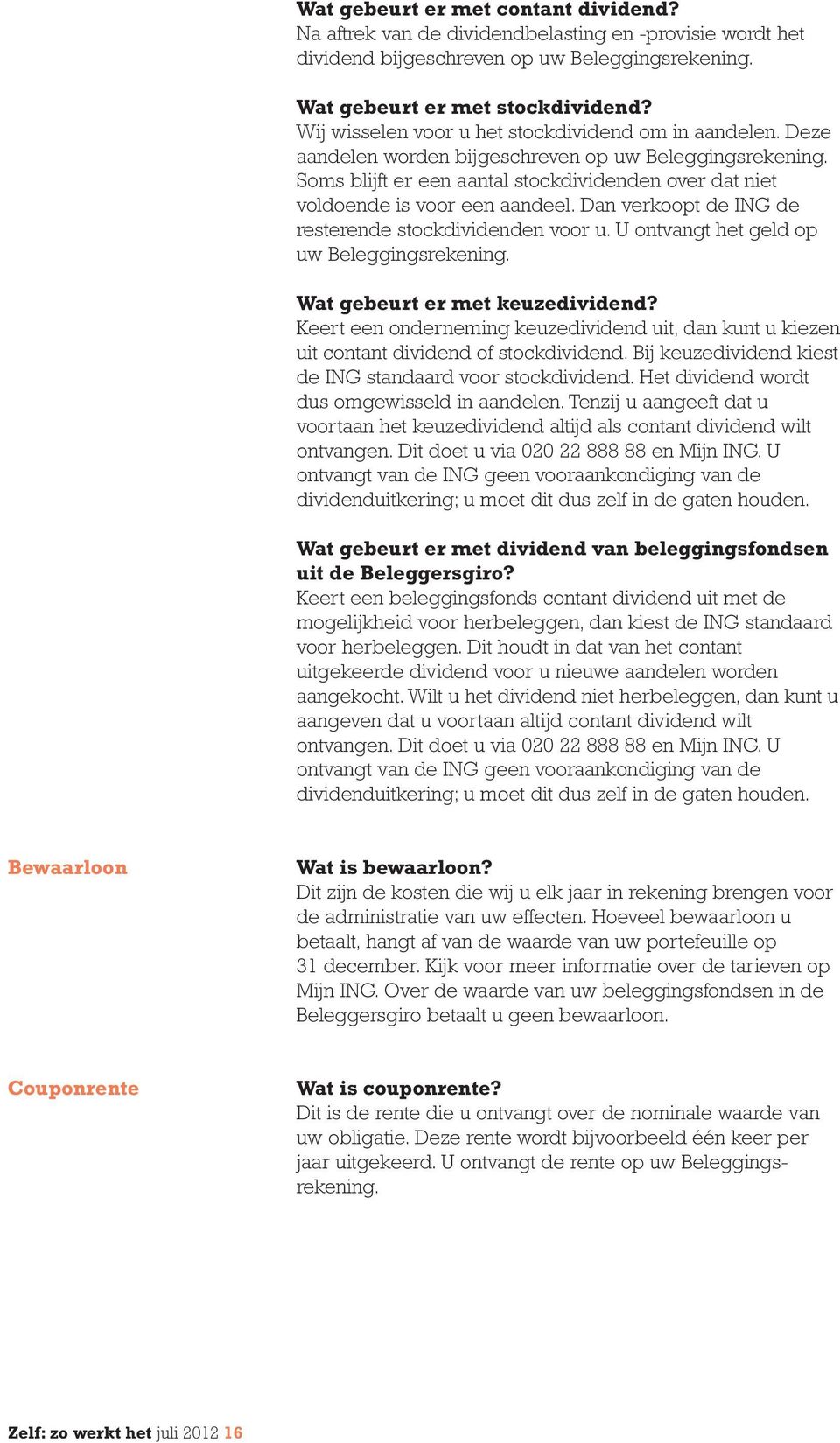 Soms blijft er een aantal stockdividenden over dat niet voldoende is voor een aandeel. Dan verkoopt de ING de resterende stockdividenden voor u. U ontvangt het geld op uw Beleggingsrekening.