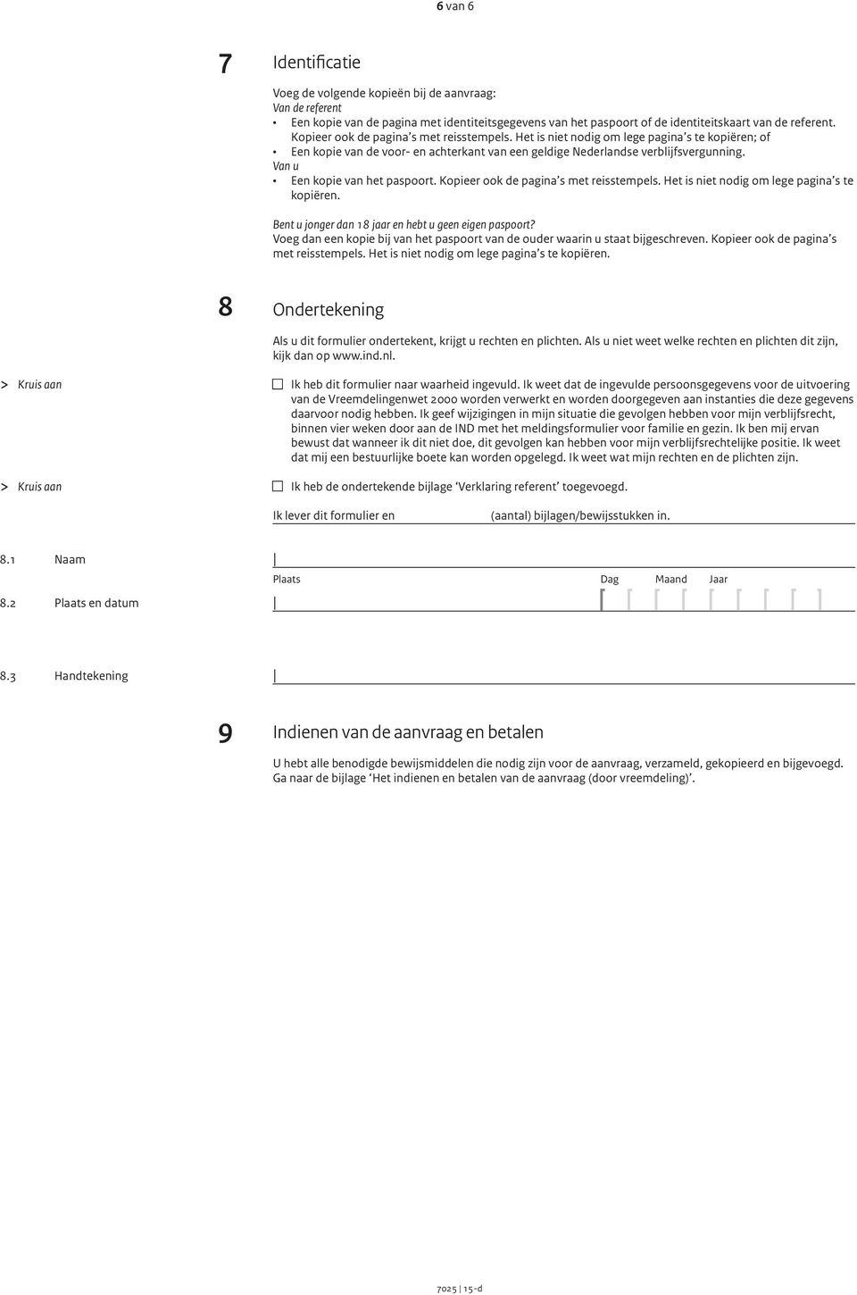 Van u Een kopie van het paspoort. Kopieer ook de pagina s met reisstempels. Het is niet nodig om lege pagina s te kopiëren. Bent u jonger dan 18 jaar en hebt u geen eigen paspoort?