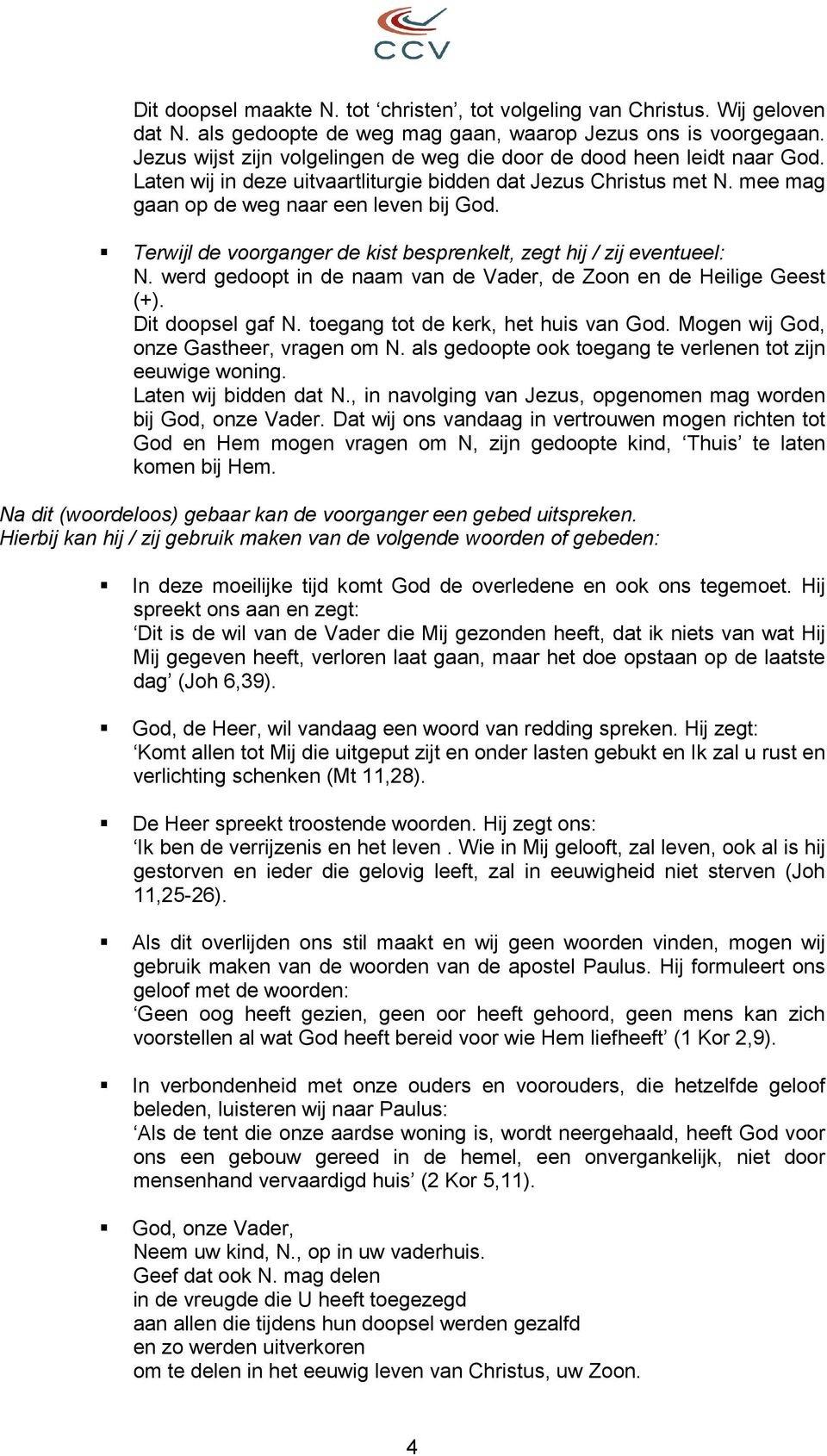 Terwijl de voorganger de kist besprenkelt, zegt hij / zij eventueel: N. werd gedoopt in de naam van de Vader, de Zoon en de Heilige Geest (+). Dit doopsel gaf N. toegang tot de kerk, het huis van God.