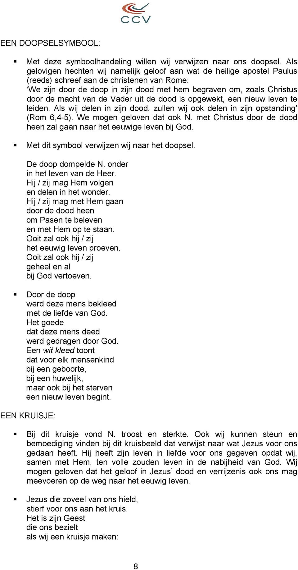 macht van de Vader uit de dood is opgewekt, een nieuw leven te leiden. Als wij delen in zijn dood, zullen wij ook delen in zijn opstanding (Rom 6,4-5). We mogen geloven dat ook N.