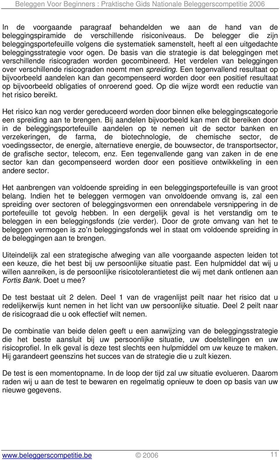 De basis van die strategie is dat beleggingen met verschillende risicograden worden gecombineerd. Het verdelen van beleggingen over verschillende risicograden noemt men spreiding.